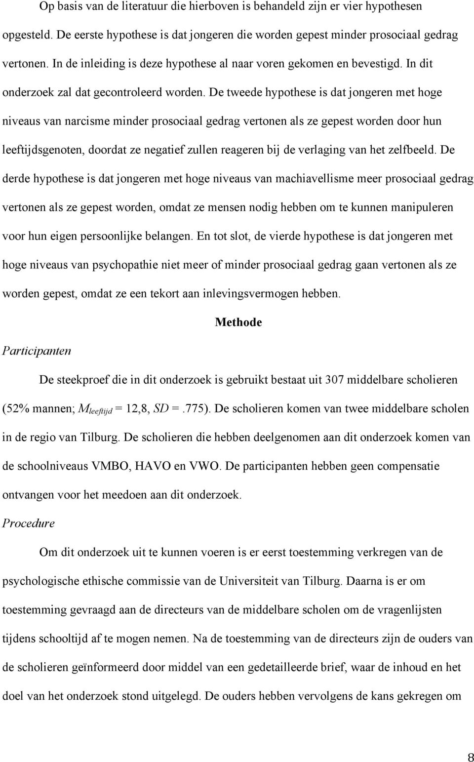 De tweede hypothese is dat jongeren met hoge niveaus van narcisme minder prosociaal gedrag vertonen als ze gepest worden door hun leeftijdsgenoten, doordat ze negatief zullen reageren bij de