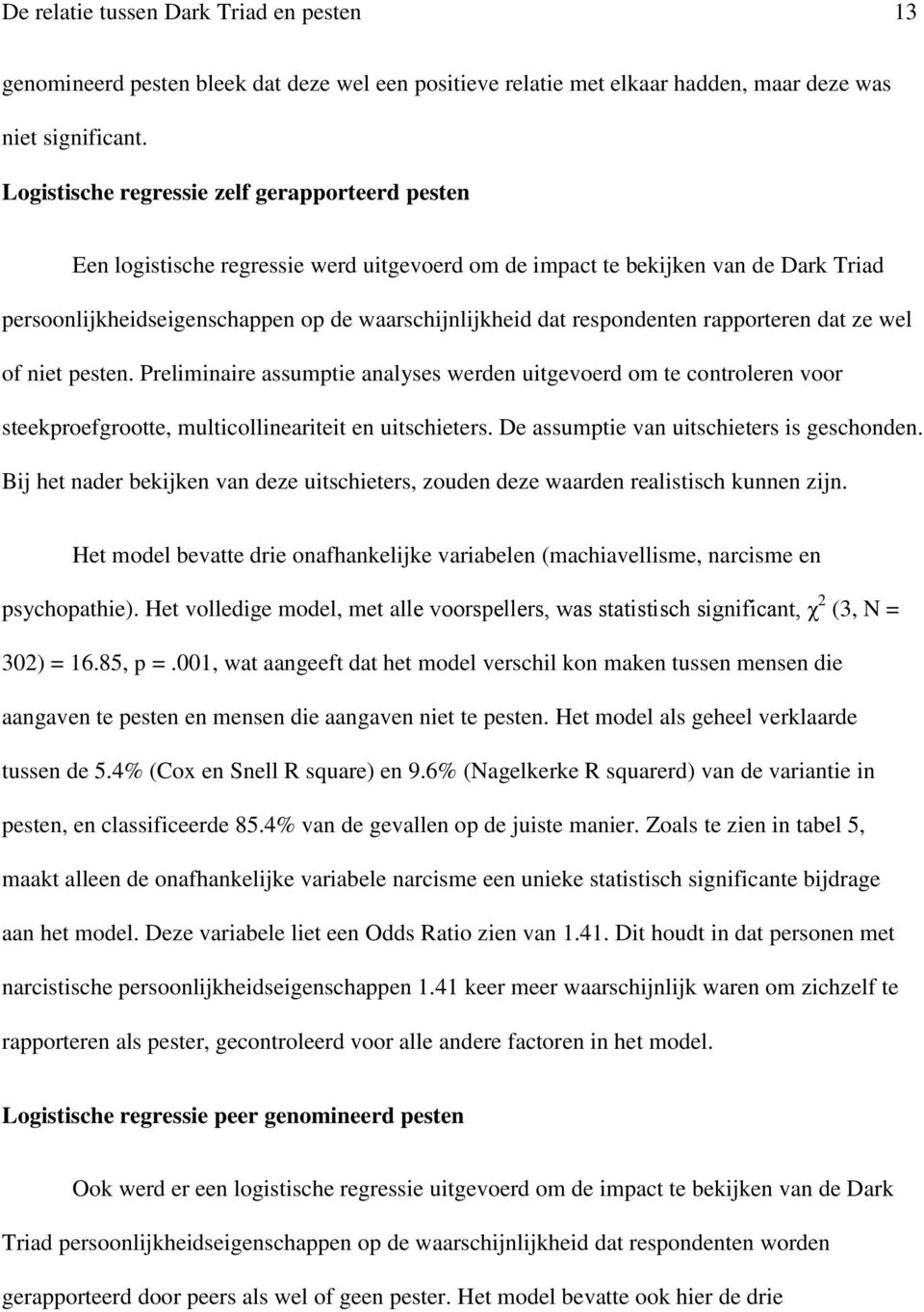 respondenten rapporteren dat ze wel of niet pesten. Preliminaire assumptie analyses werden uitgevoerd om te controleren voor steekproefgrootte, multicollineariteit en uitschieters.