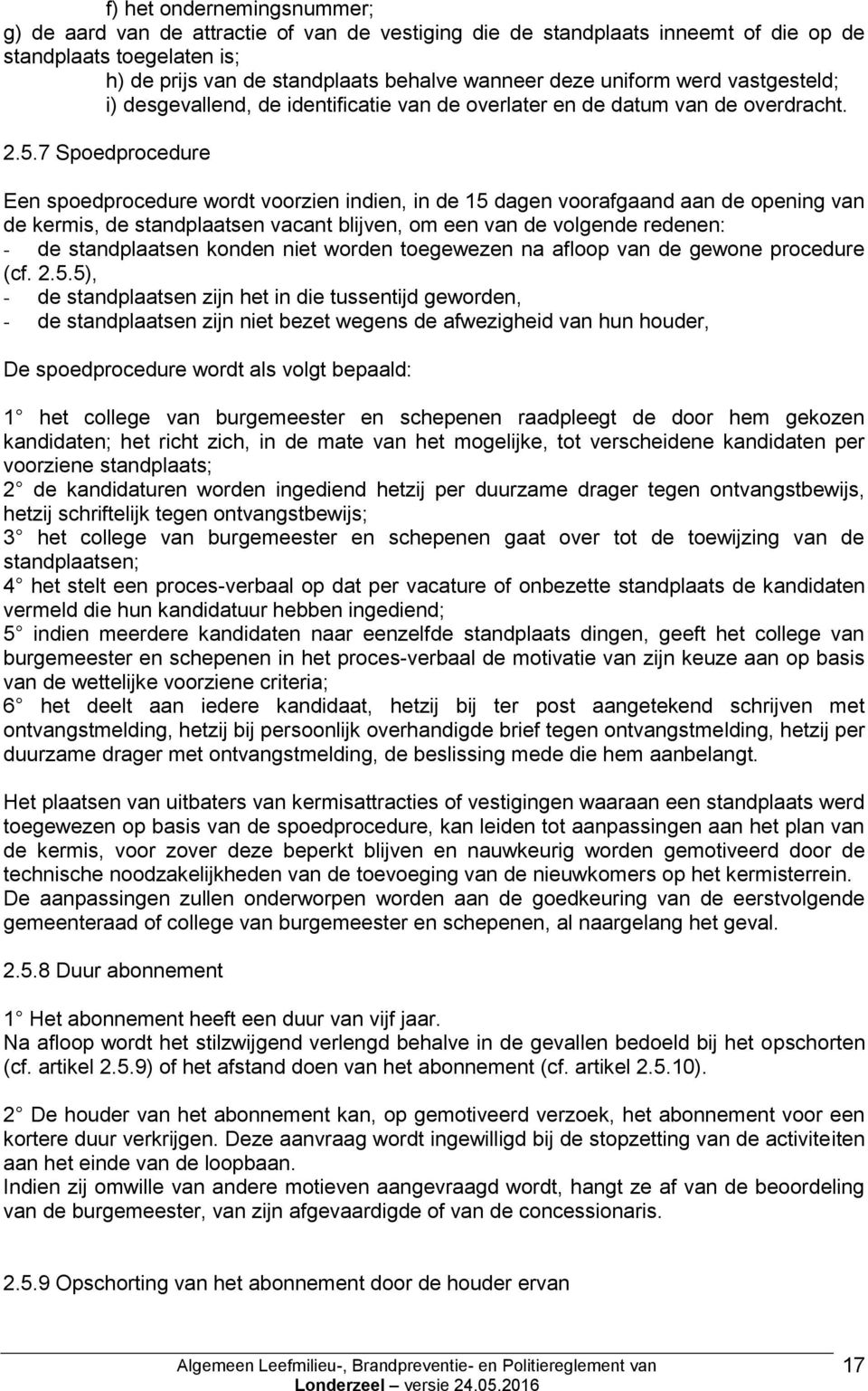 7 Spoedprocedure Een spoedprocedure wordt voorzien indien, in de 15 dagen voorafgaand aan de opening van de kermis, de standplaatsen vacant blijven, om een van de volgende redenen: - de standplaatsen