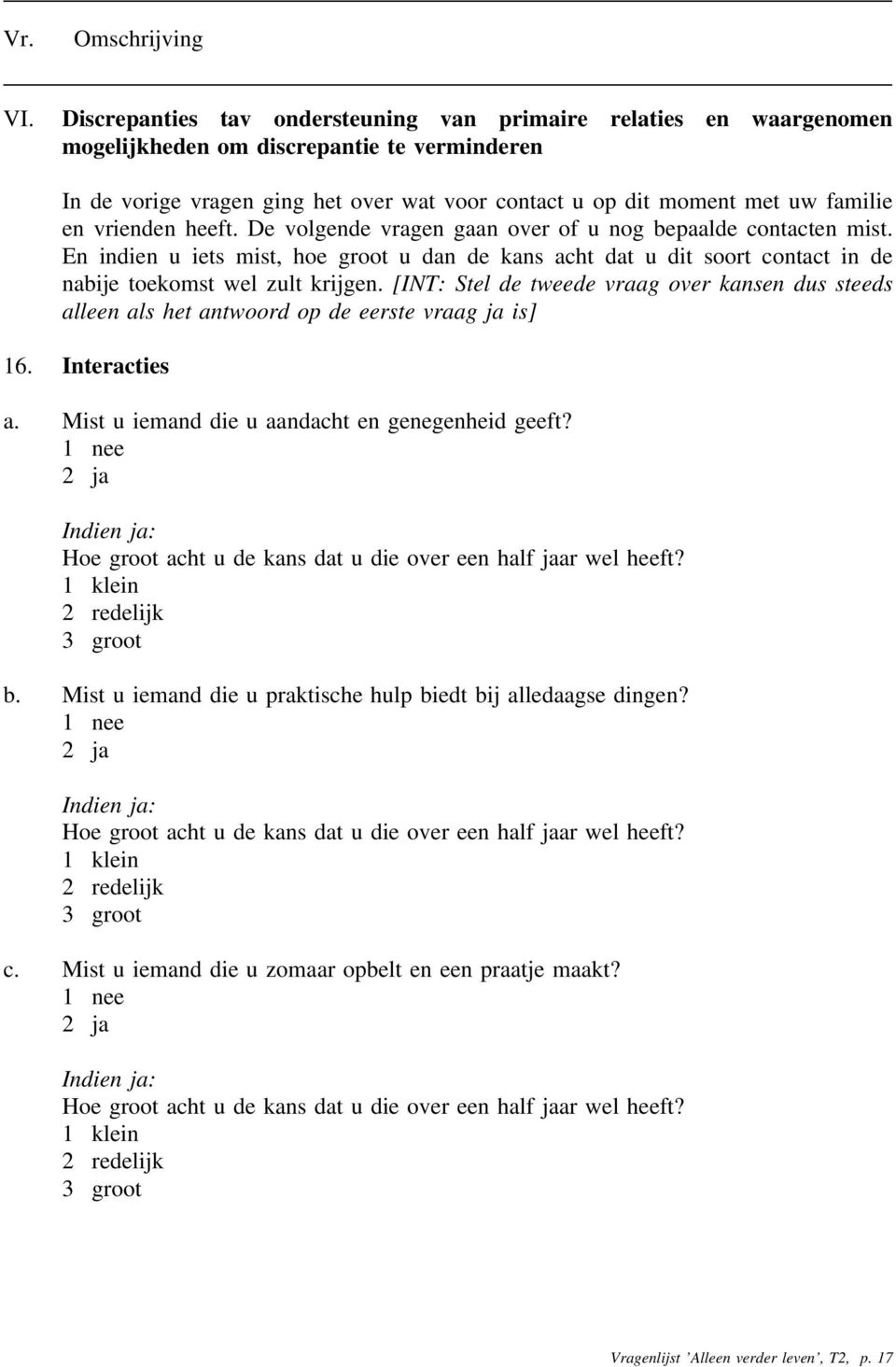 [INT: Stel de tweede vraag over kansen dus steeds alleen als het antwoord op de eerste vraag ja is] 16. Interacties a. Mist u iemand die u aandacht en genegenheid geeft?