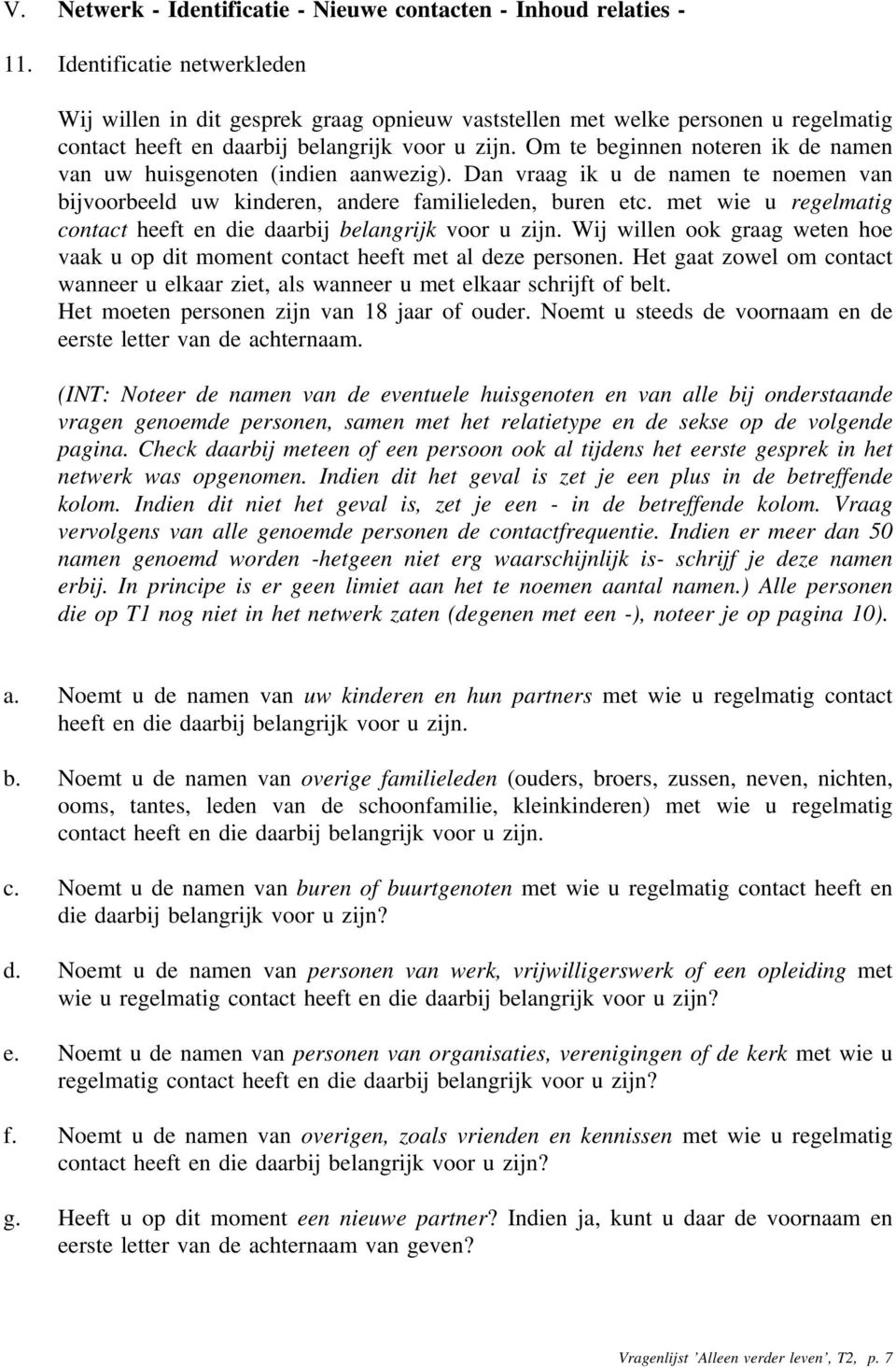 Om te beginnen noteren ik de namen van uw huisgenoten (indien aanwezig). Dan vraag ik u de namen te noemen van bijvoorbeeld uw kinderen, andere familieleden, buren etc.