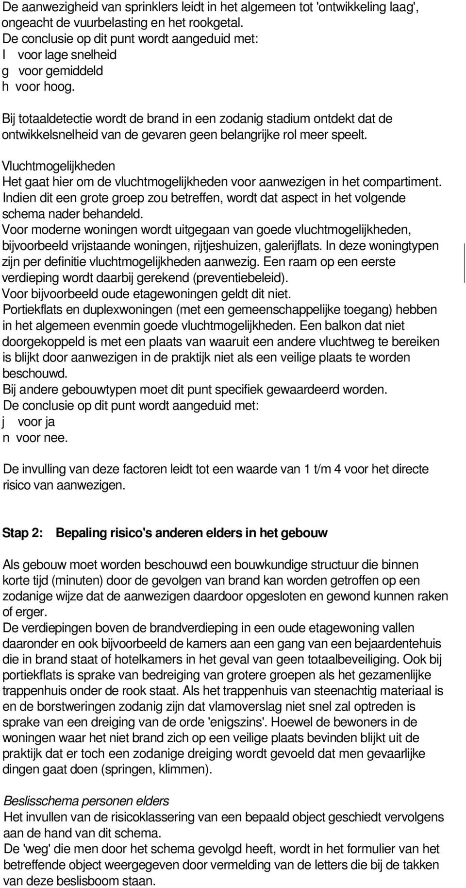 Vluchtmogelijkheden Het gaat hier om de vluchtmogelijkheden voor aanwezigen in het compartiment. Indien dit een grote groep zou betreffen, wordt dat aspect in het volgende schema nader behandeld.