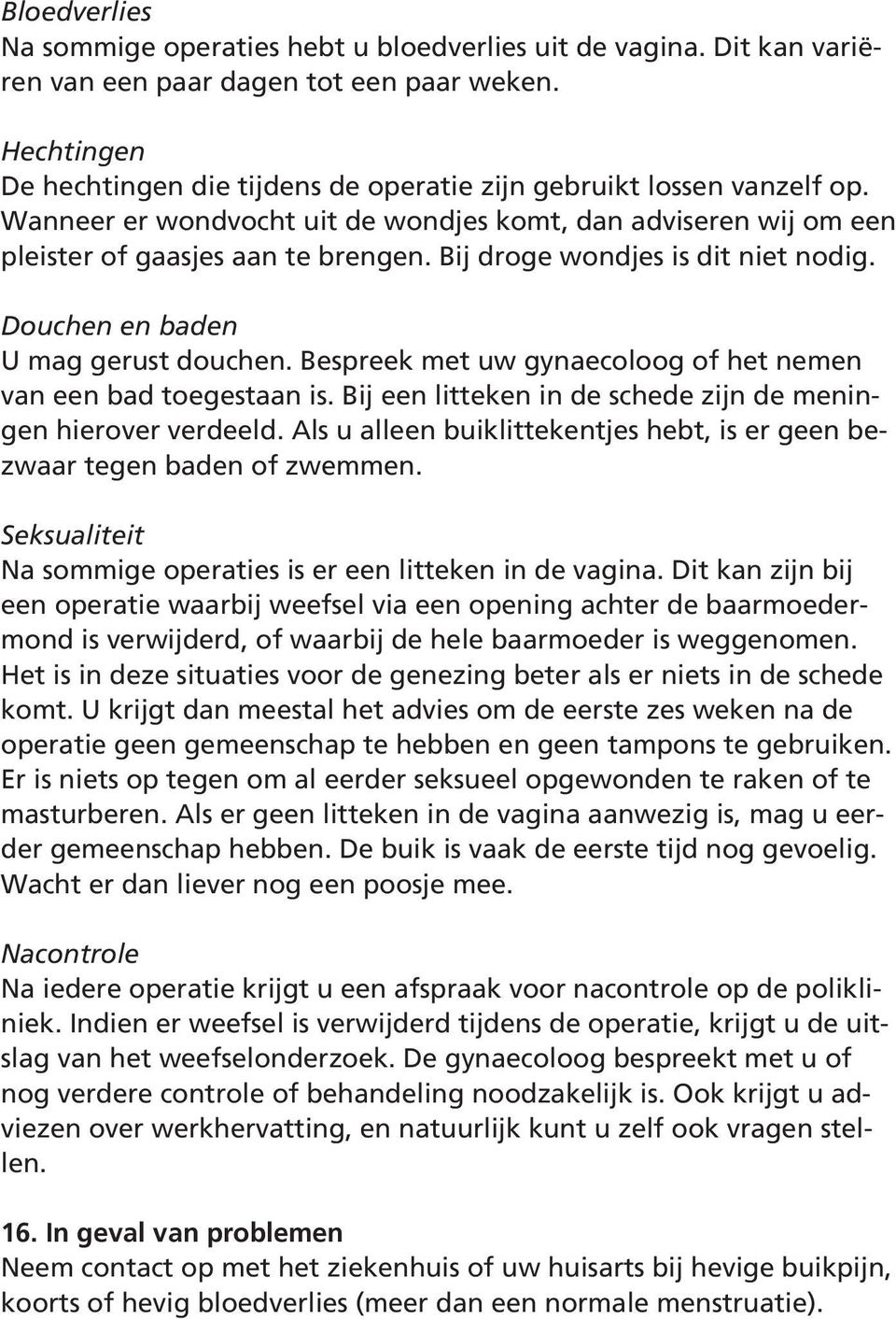 Bij droge wondjes is dit niet nodig. Douchen en baden U mag gerust douchen. Bespreek met uw gynaecoloog of het nemen van een bad toegestaan is.