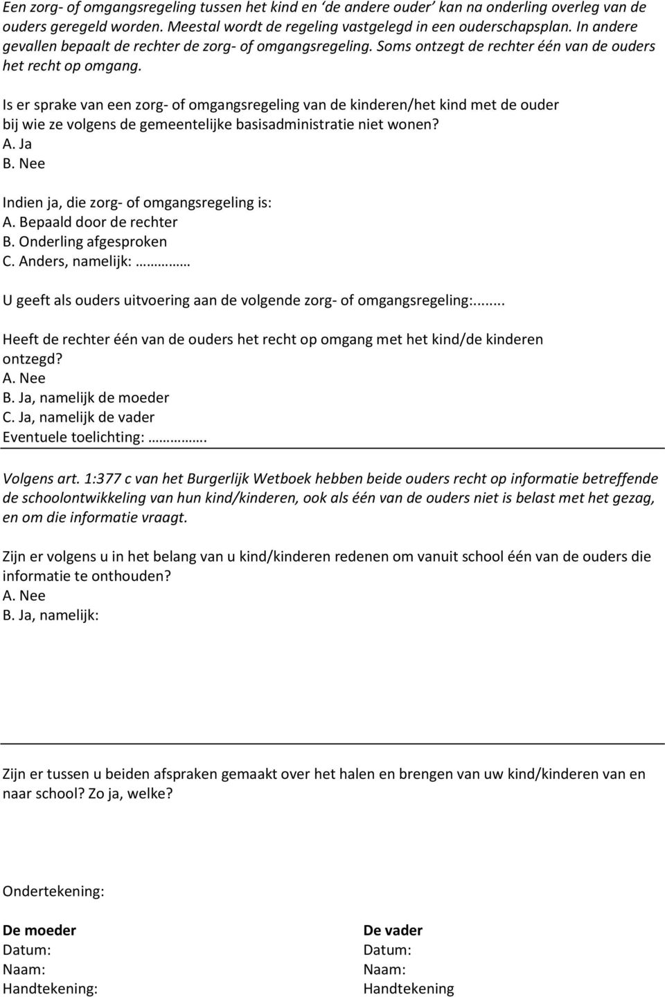 Is er sprake van een zorg- of omgangsregeling van de kinderen/het kind met de ouder bij wie ze volgens de gemeentelijke basisadministratie niet wonen? A. Ja B.