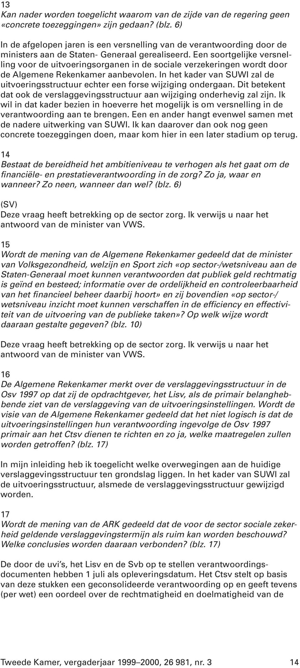 Een soortgelijke versnelling voor de uitvoeringsorganen in de sociale verzekeringen wordt door de Algemene Rekenkamer aanbevolen.