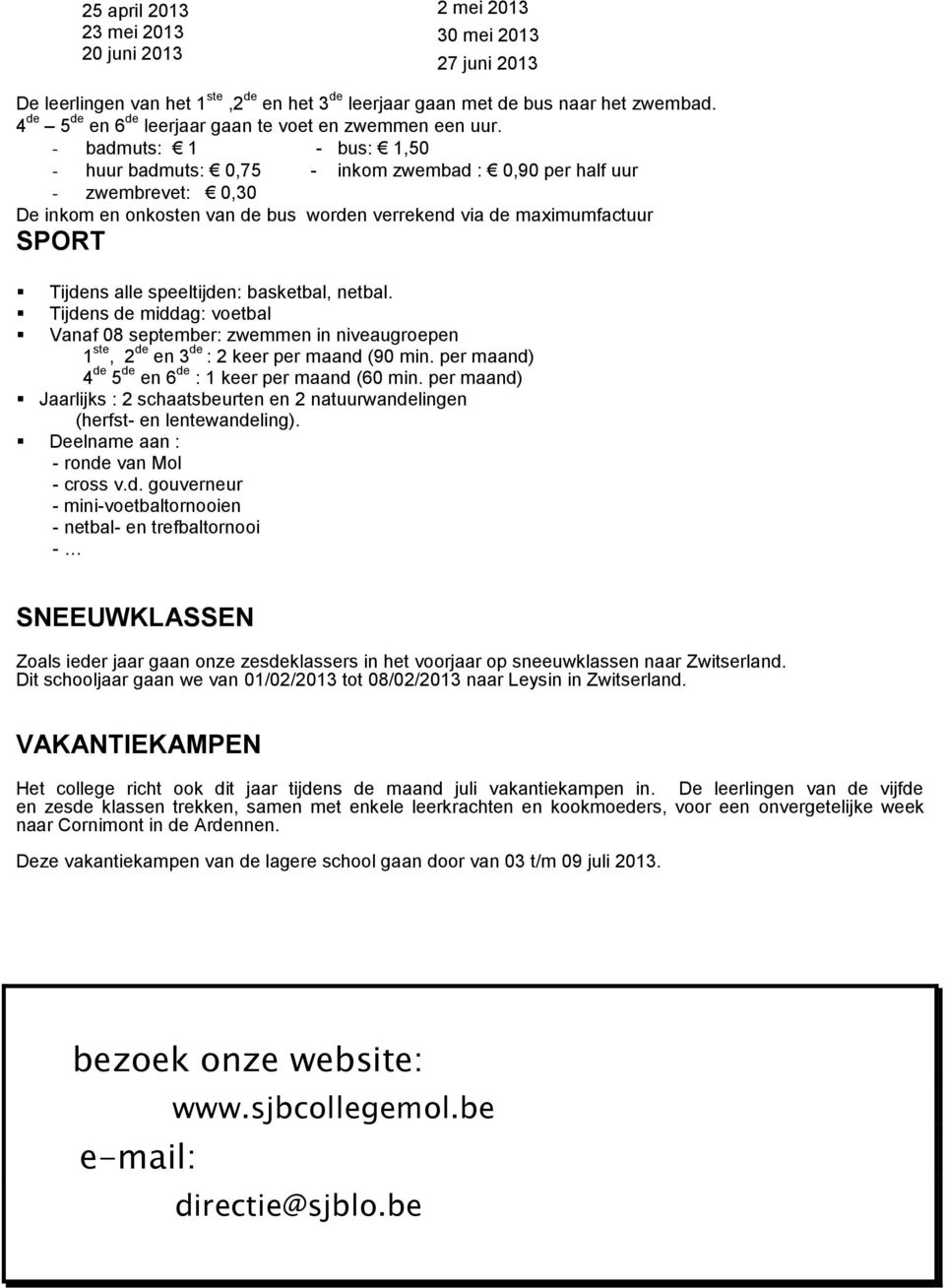 - badmuts: 1 - bus: 1,50 - huur badmuts: 0,75 - inkom zwembad : 0,90 per half uur - zwembrevet: 0,30 De inkom en onkosten van de bus worden verrekend via de maximumfactuur SPORT Tijdens alle