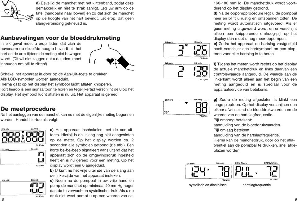 Aanbevelingen voor de bloeddrukmeting In elk geval moet u erop letten dat zich de bovenarm op dezelfde hoogte bevindt als het hart en de arm tijdens de meting niet bewogen wordt.