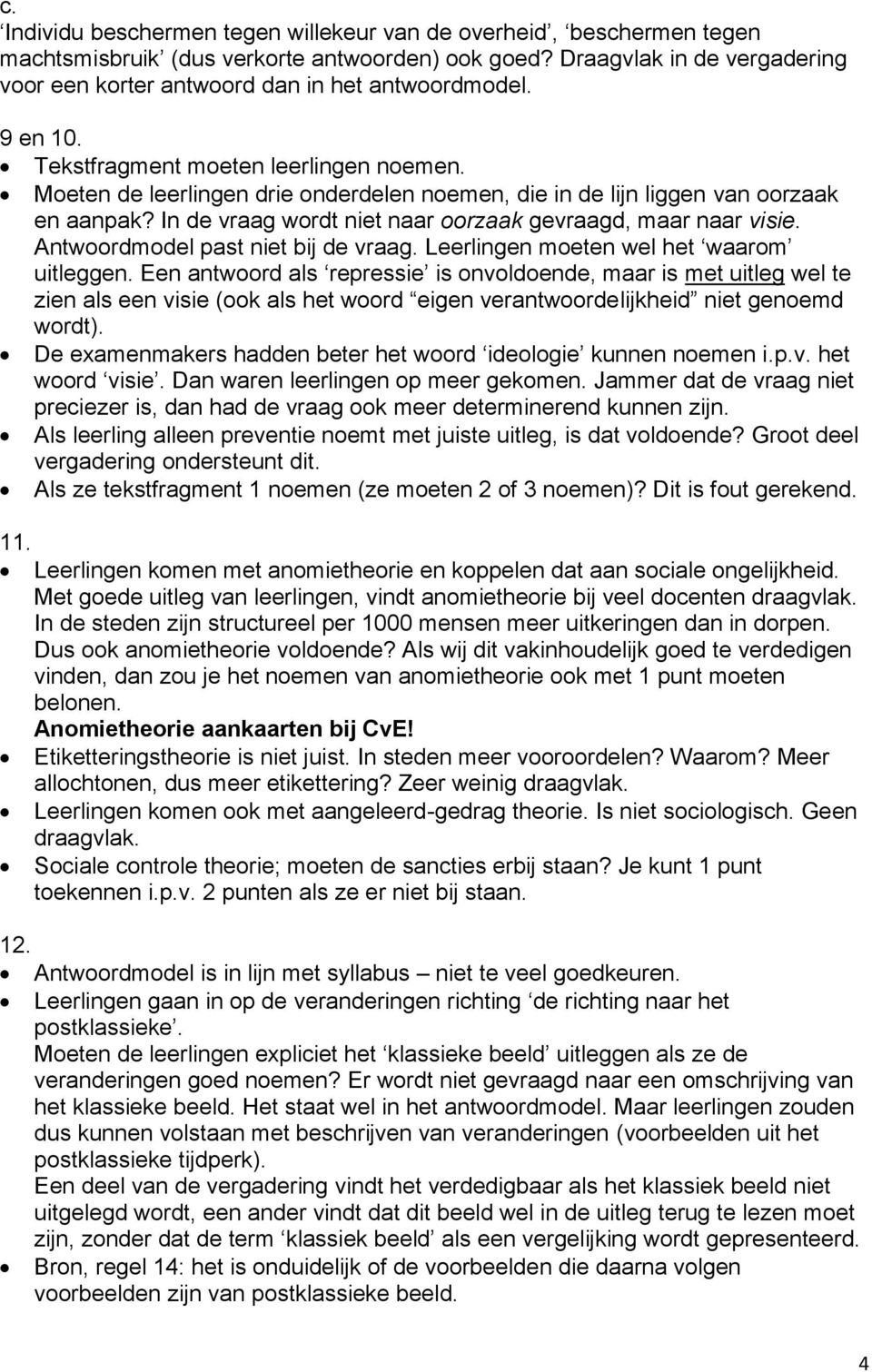 Moeten de leerlingen drie onderdelen noemen, die in de lijn liggen van oorzaak en aanpak? In de vraag wordt niet naar oorzaak gevraagd, maar naar visie. Antwoordmodel past niet bij de vraag.