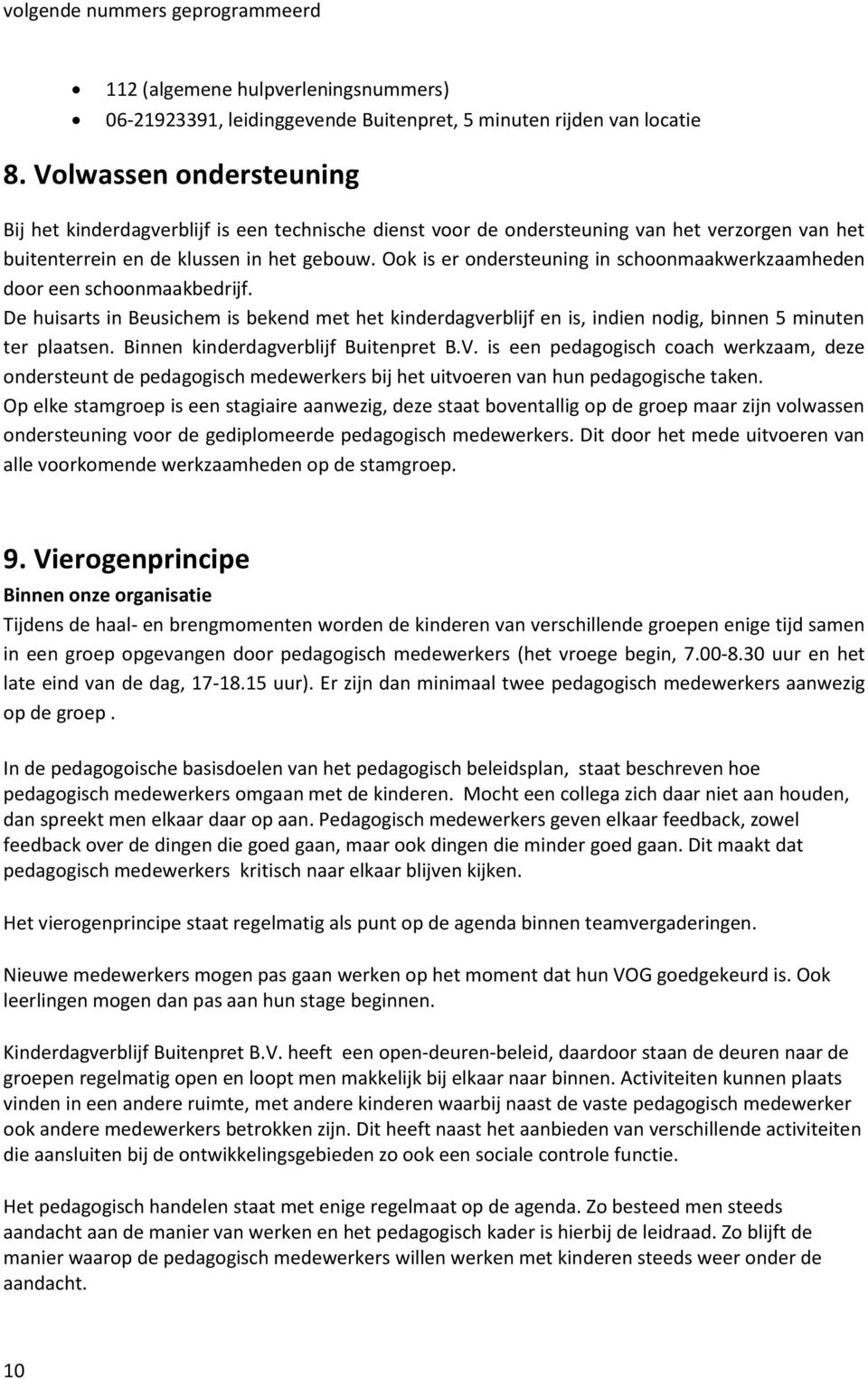 Ook is er ondersteuning in schoonmaakwerkzaamheden door een schoonmaakbedrijf. De huisarts in Beusichem is bekend met het kinderdagverblijf en is, indien nodig, binnen 5 minuten ter plaatsen.