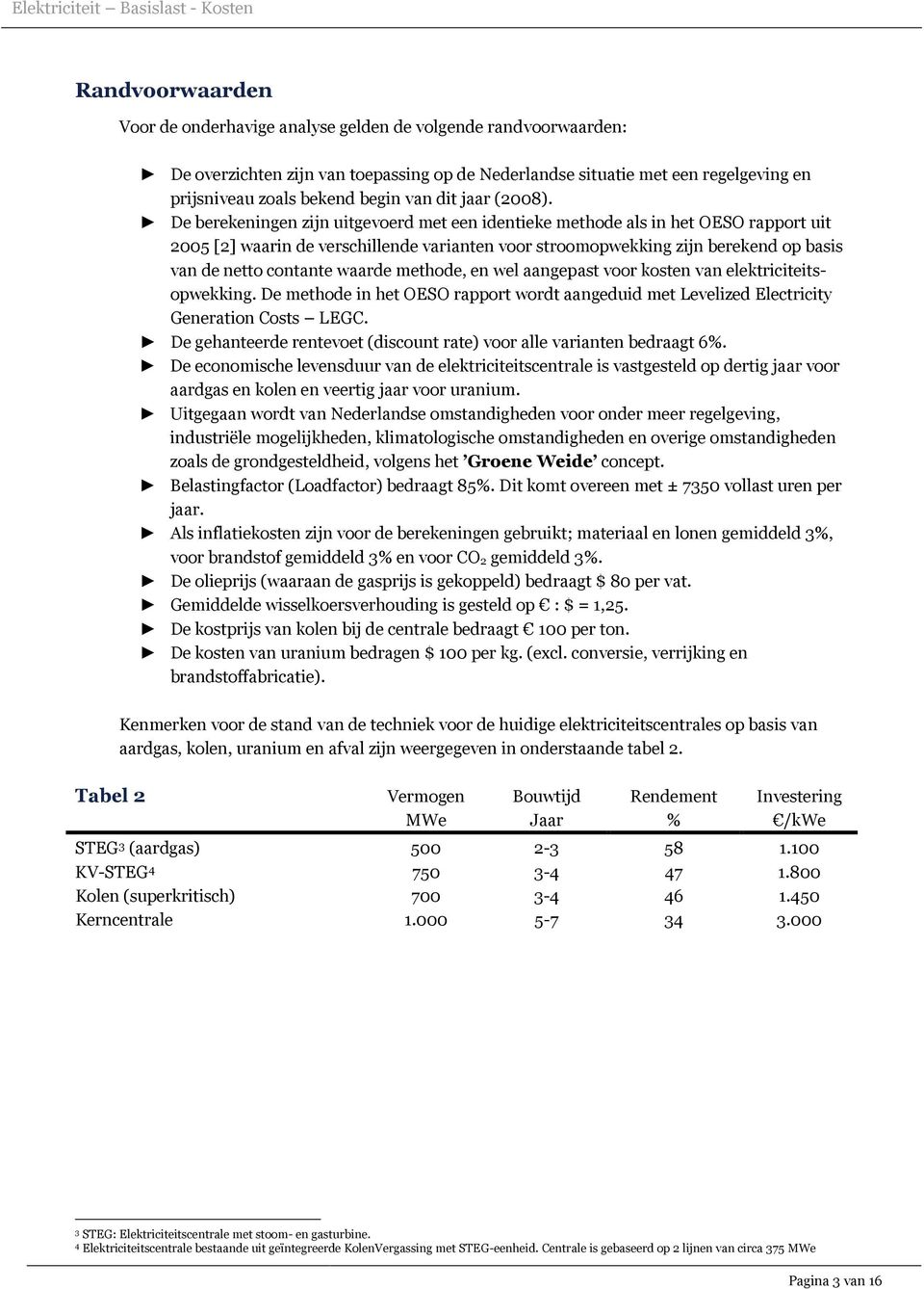 De berekeningen zijn uitgevoerd met een identieke methode als in het OESO rapport uit 2005 [2] waarin de verschillende varianten voor stroomopwekking zijn berekend op basis van de netto contante