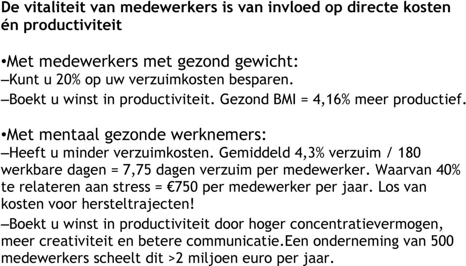 Gemiddeld 4,3% verzuim / 180 werkbare dagen = 7,75 dagen verzuim per medewerker. Waarvan 40% te relateren aan stress = 750 per medewerker per jaar.