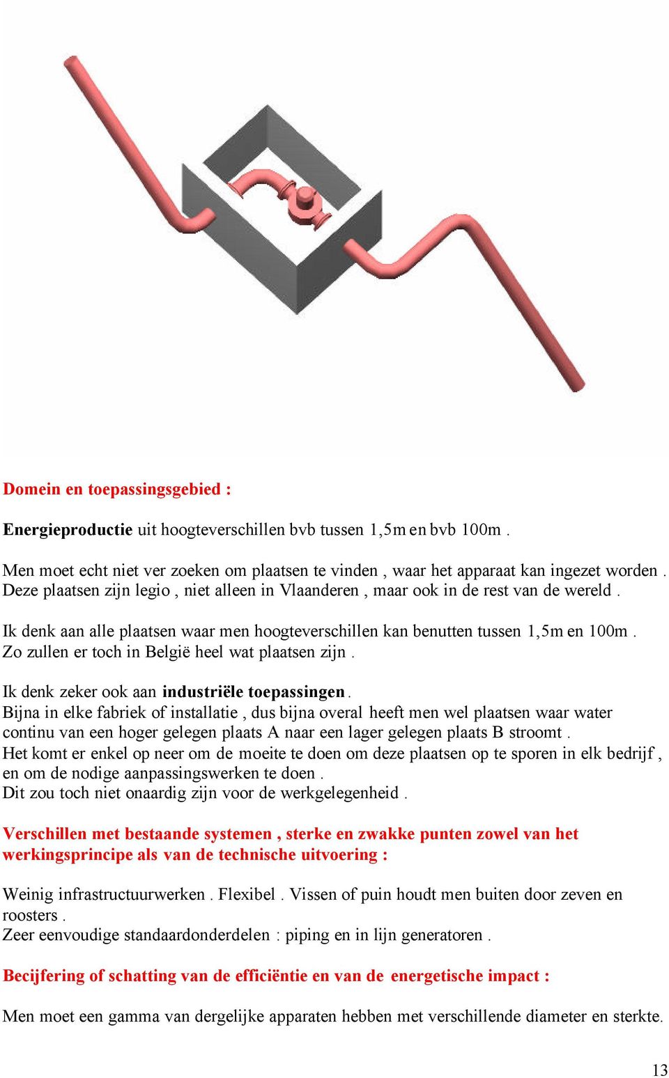 Zo zullen er toch in België heel wat plaatsen zijn. Ik denk zeker ook aan industriële toepassingen.