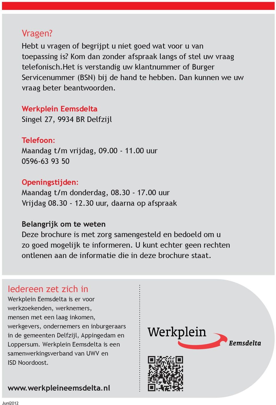 Werkplein Eemsdelta Singel 27, 9934 BR Delfzijl Telefoon: Maandag t/m vrijdag, 09.00-11.00 uur 0596-63 93 50 Openingstijden: Maandag t/m donderdag, 08.30-17.00 uur Vrijdag 08.30-12.