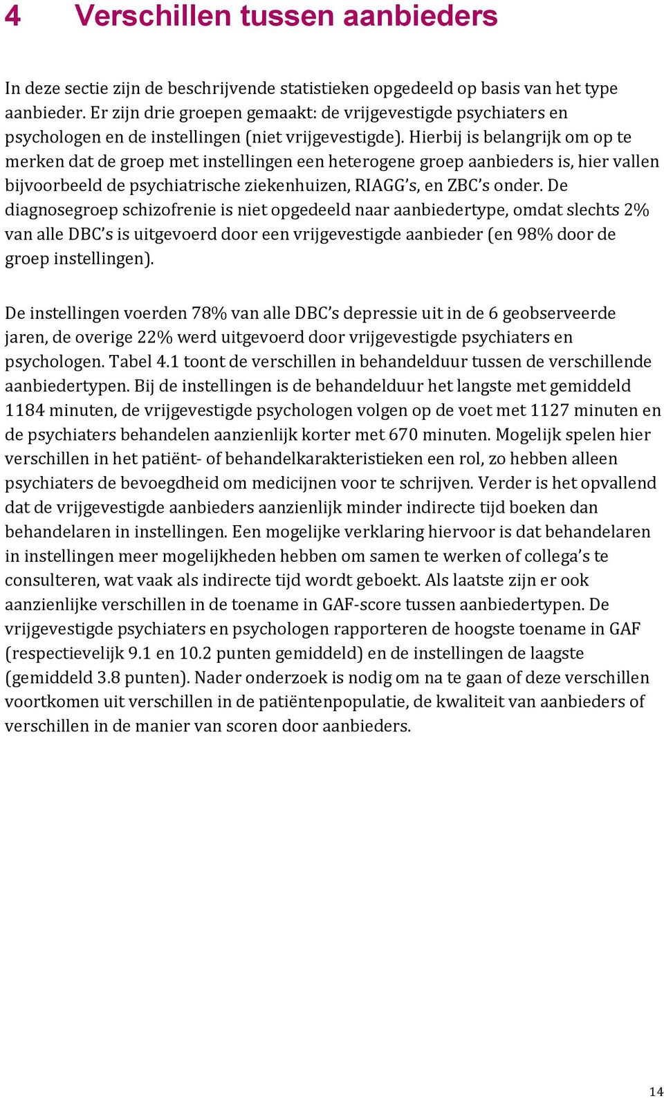 Hierbij is belangrijk om op te merken dat de groep met instellingen een heterogene groep aanbieders is, hier vallen bijvoorbeeld de psychiatrische ziekenhuizen, RIAGG s, en ZBC s onder.