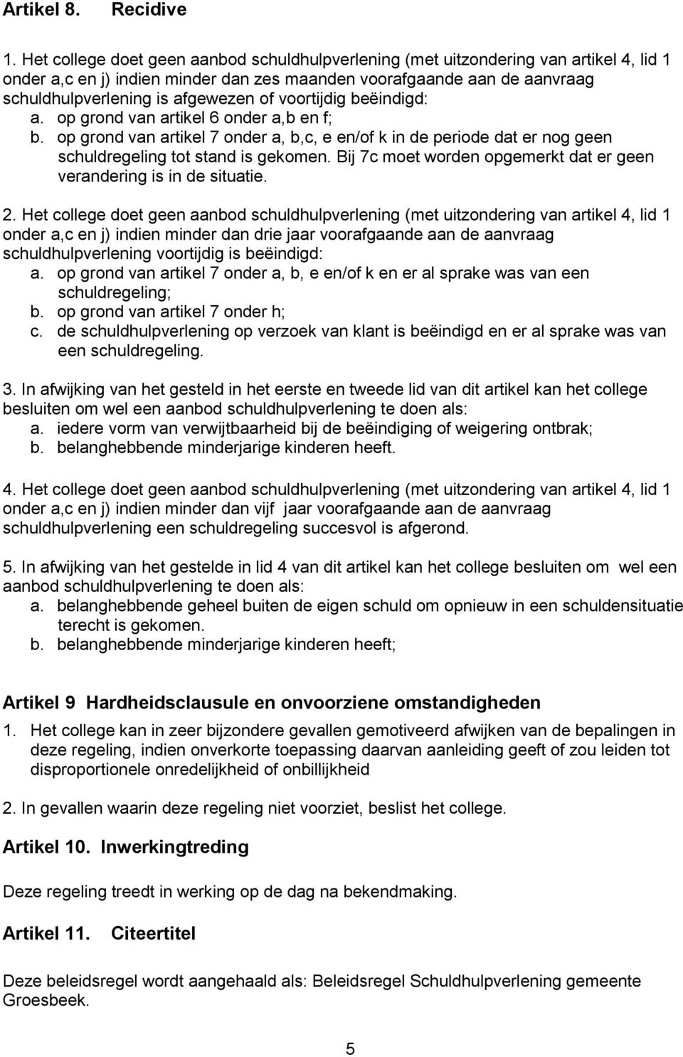 voortijdig beëindigd: a. op grond van artikel 6 onder a,b en f; b. op grond van artikel 7 onder a, b,c, e en/of k in de periode dat er nog geen schuldregeling tot stand is gekomen.