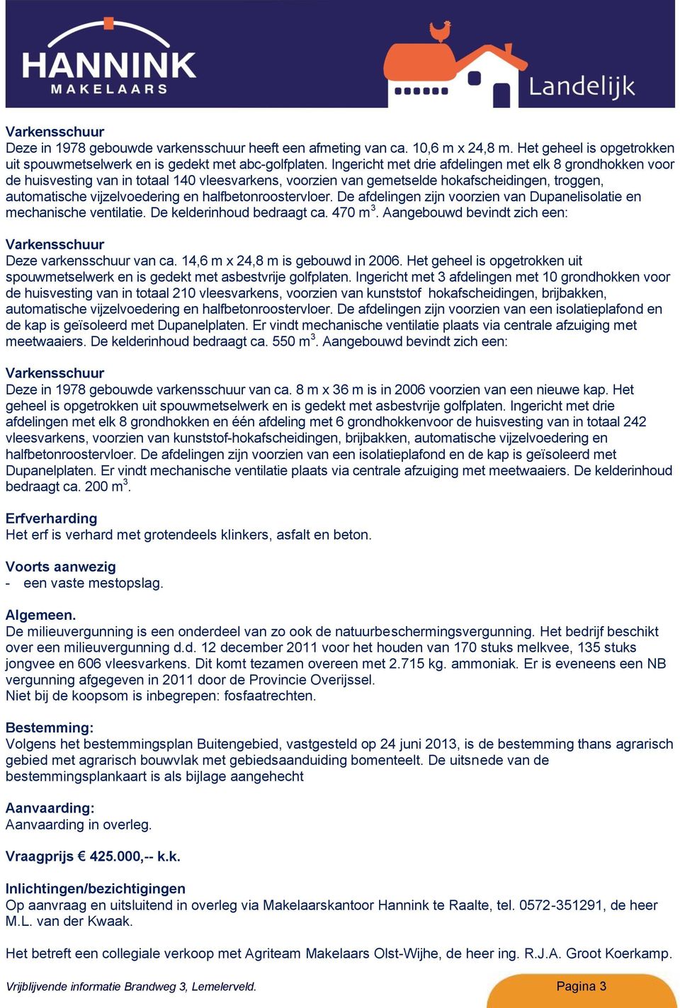 halfbetonroostervloer. De afdelingen zijn voorzien van Dupanelisolatie en mechanische ventilatie. De kelderinhoud bedraagt ca. 470 m 3.