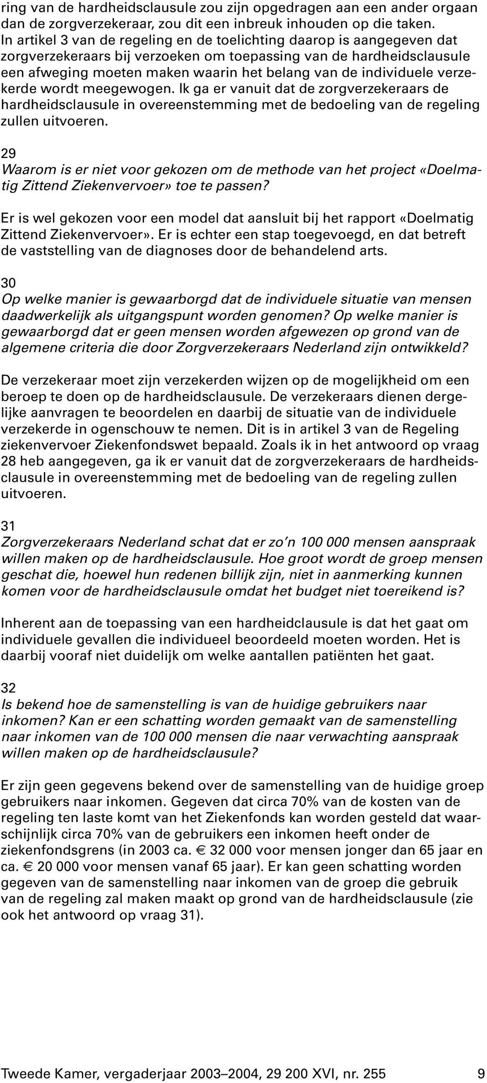 individuele verzekerde wordt meegewogen. Ik ga er vanuit dat de zorgverzekeraars de hardheidsclausule in overeenstemming met de bedoeling van de regeling zullen uitvoeren.