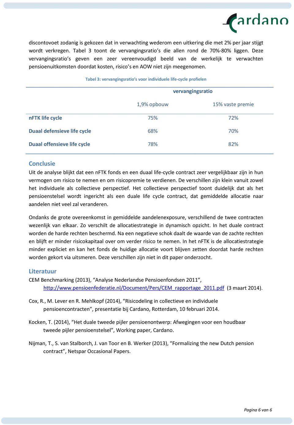 Tabel 3: vervangingsratio s voor individuele life-cycle profielen vervangingsratio 1,9% opbouw 15% vaste premie nftk life cycle 75% 72% Duaal defensieve life cycle 68% 70% Duaal offensieve life cycle