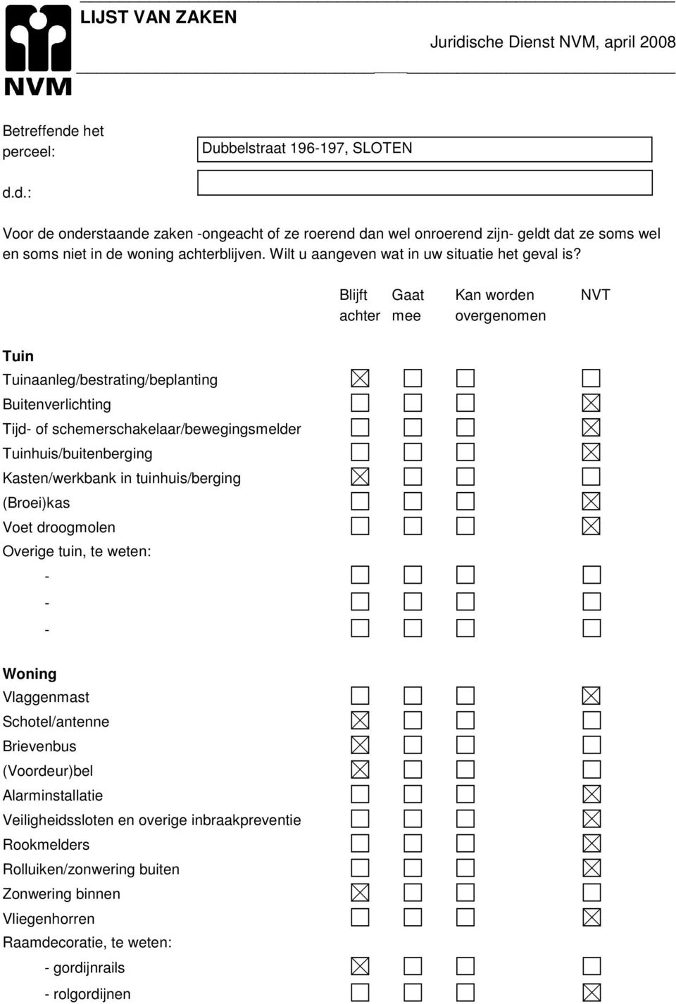 Blijft Gaat Kan worden NVT achter mee overgenomen Tuin Tuinaanleg/bestrating/beplanting Buitenverlichting Tijd of schemerschakelaar/bewegingsmelder Tuinhuis/buitenberging Kasten/werkbank in