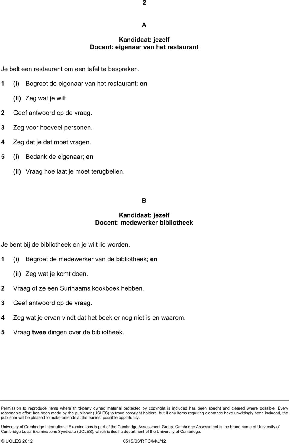 1 (i) Begroet de medewerker van de bibliotheek; en (ii) Zeg wat je komt doen. 2 Vraag of ze een Surinaams kookboek hebben. 3 Geef antwoord op de vraag.