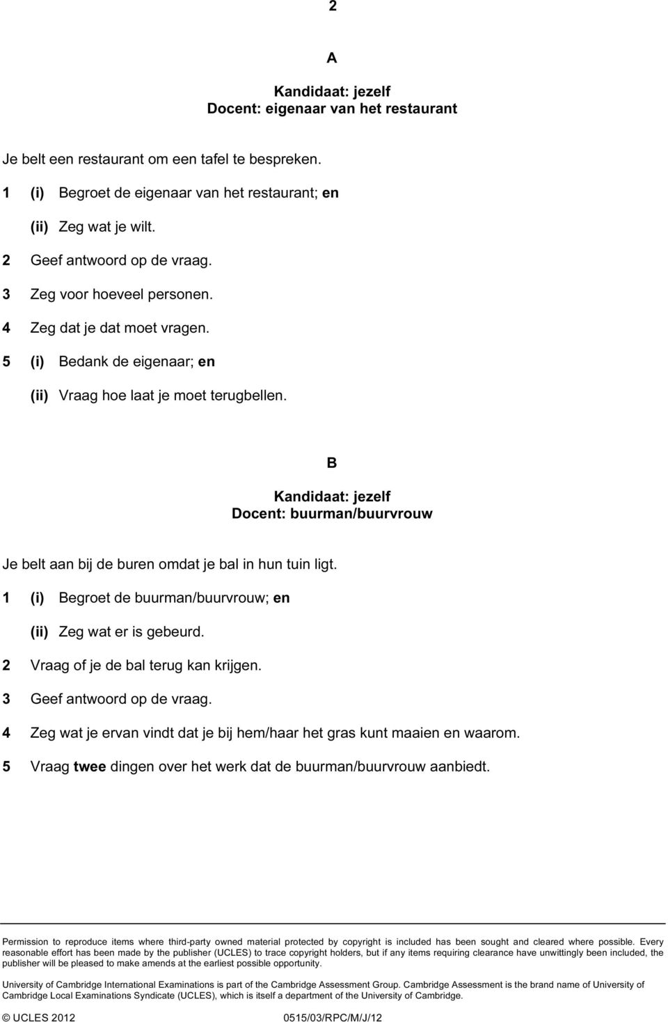 1 (i) Begroet de buurman/buurvrouw; en (ii) Zeg wat er is gebeurd. 2 Vraag of je de bal terug kan krijgen. 3 Geef antwoord op de vraag.