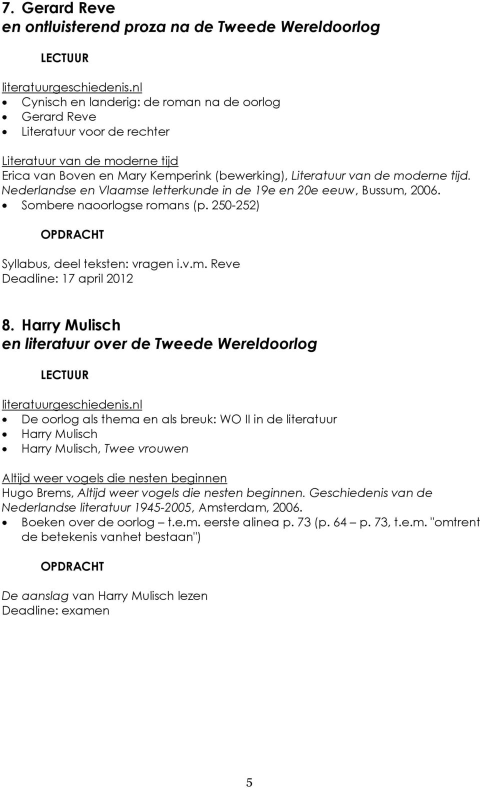 Harry Mulisch en literatuur over de Tweede Wereldoorlog De oorlog als thema en als breuk: WO II in de literatuur Harry Mulisch Harry Mulisch, Twee vrouwen Altijd weer vogels die nesten beginnen