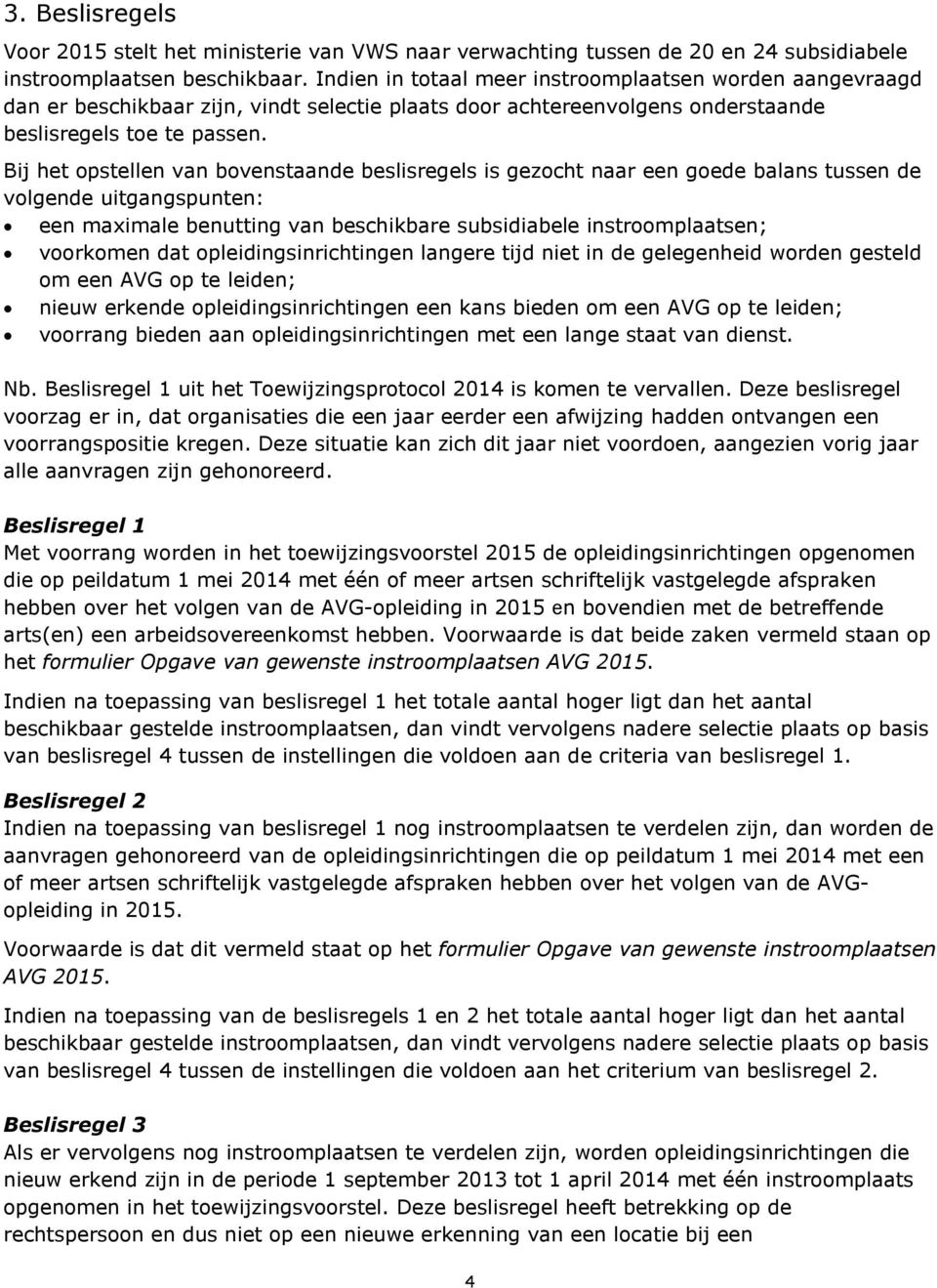 Bij het opstellen van bovenstaande beslisregels is gezocht naar een goede balans tussen de volgende uitgangspunten: een maximale benutting van beschikbare subsidiabele instroomplaatsen; voorkomen dat