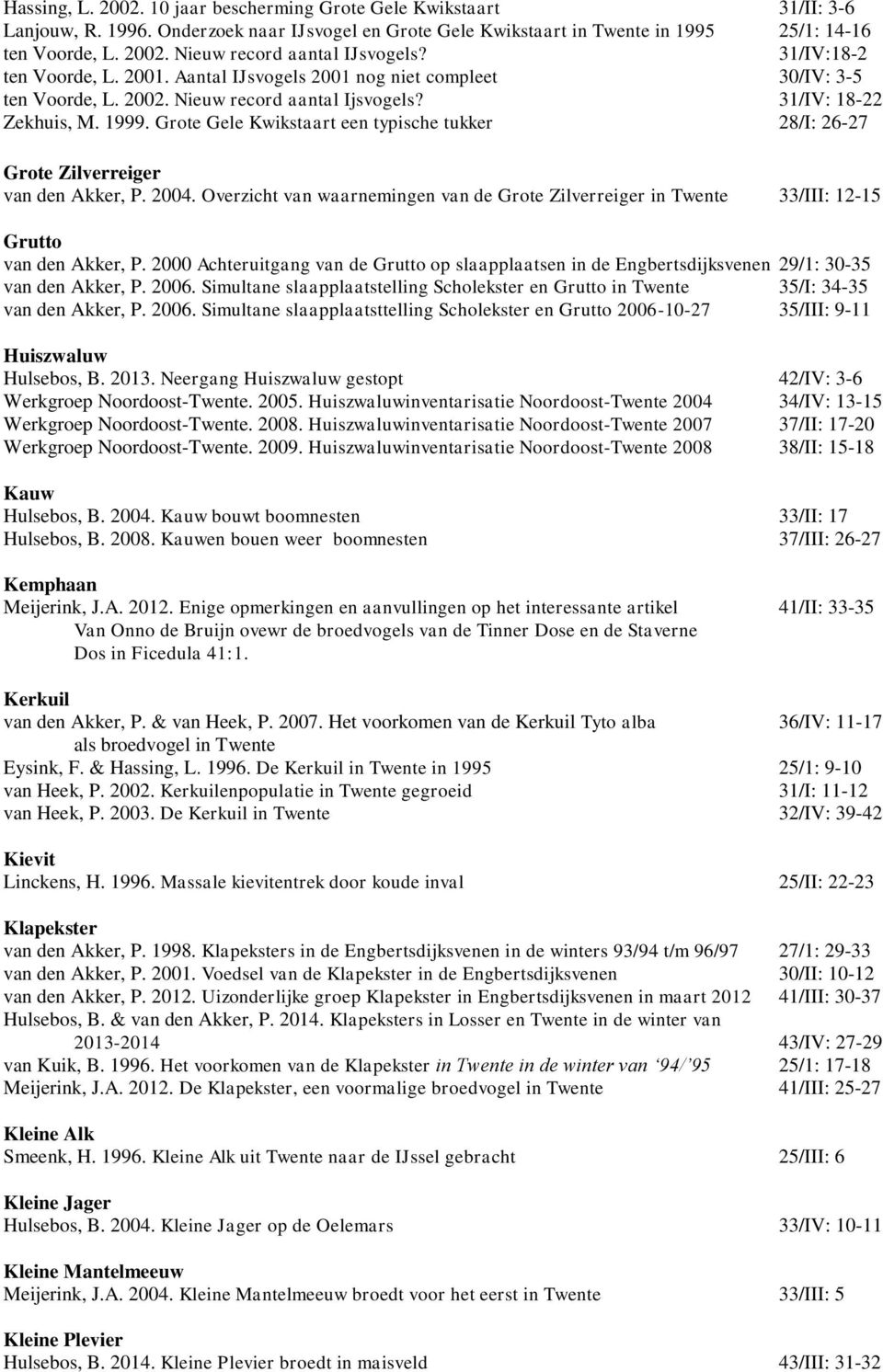 Grote Gele Kwikstaart een typische tukker 28/I: 26-27 Grote Zilverreiger van den Akker, P. 2004. Overzicht van waarnemingen van de Grote Zilverreiger in 33/III: 12-15 Grutto van den Akker, P.