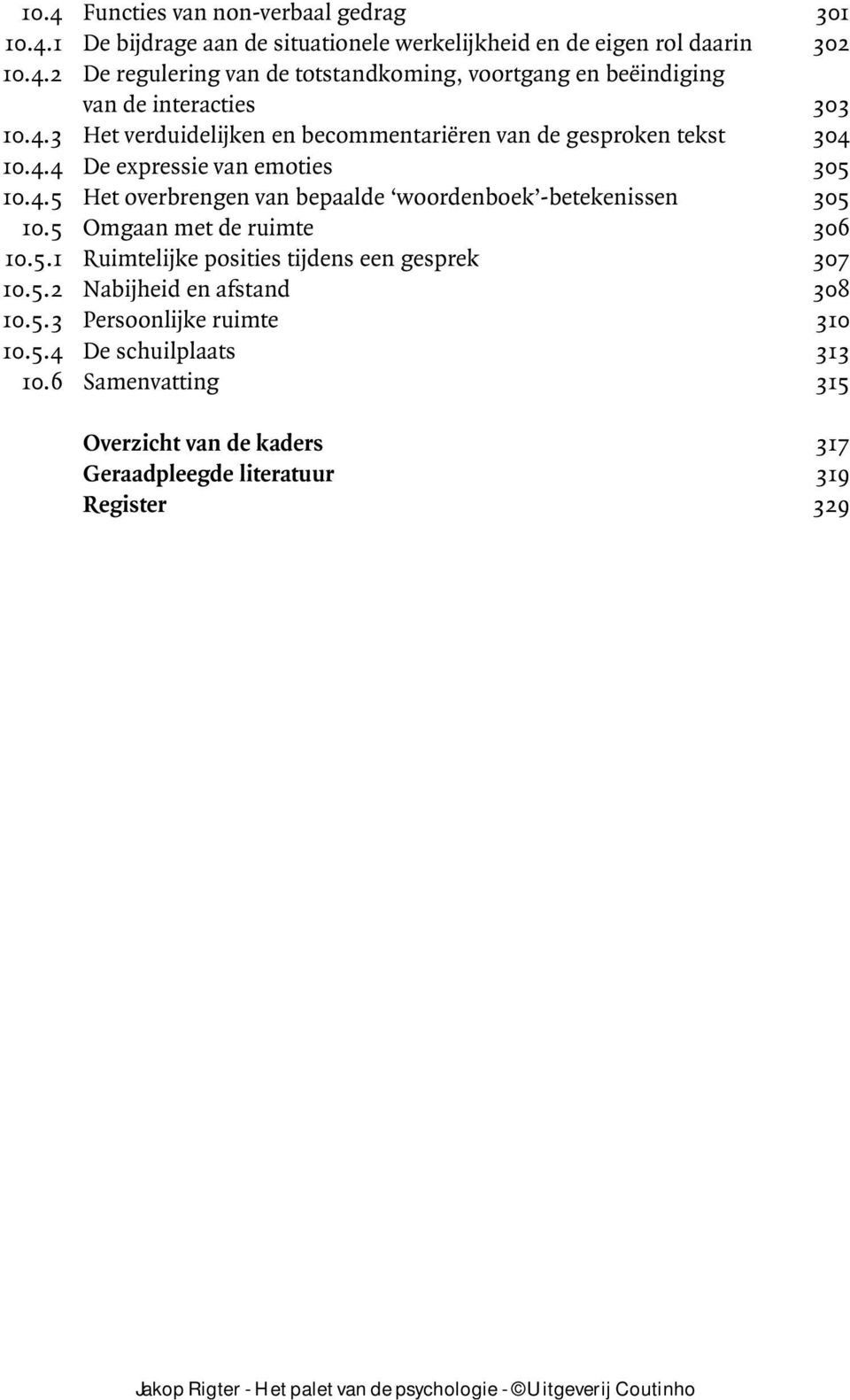 5 Omgaan met de ruimte 306 10.5.1 Ruimtelijke posities tijdens een gesprek 307 10.5.2 Nabijheid en afstand 308 10.5.3 Persoonlijke ruimte 310 10.5.4 De schuilplaats 313 10.