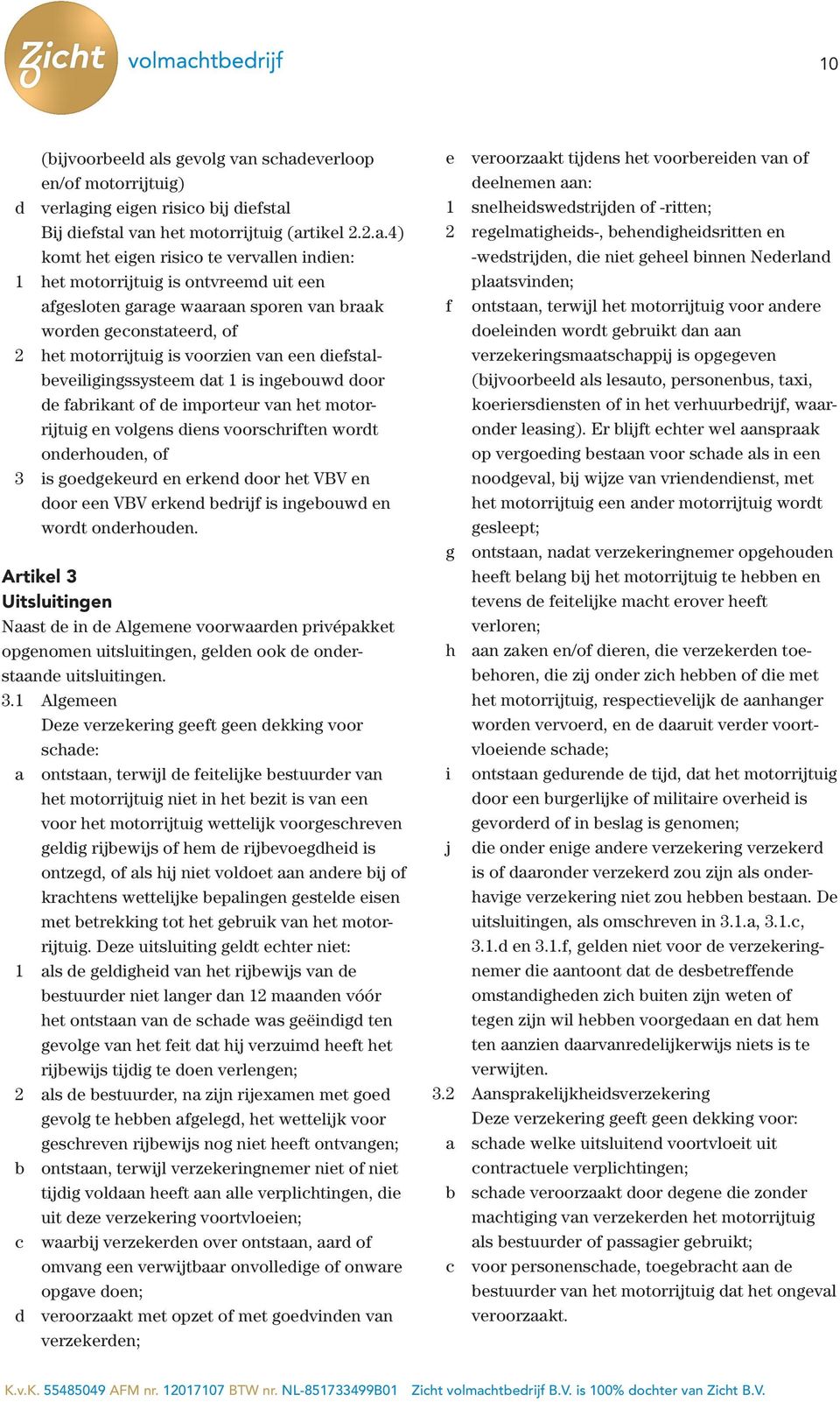 schadeverloop en/of motorrijtuig) d verlaging eigen risico bij diefstal Bij diefstal van het motorrijtuig (artikel 2.2.a.4) komt het eigen risico te vervallen indien: 1 het motorrijtuig is ontvreemd