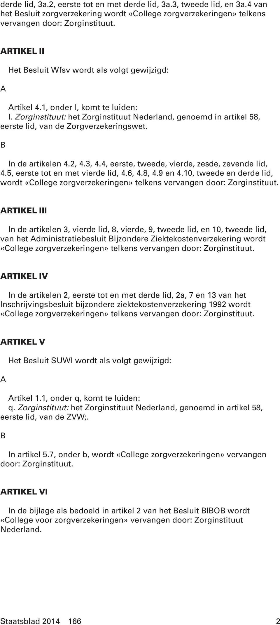 Zorginstituut: het Zorginstituut Nederland, genoemd in artikel 58, eerste lid, van de Zorgverzekeringswet. B In de artikelen 4.2, 4.3, 4.4, eerste, tweede, vierde, zesde, zevende lid, 4.