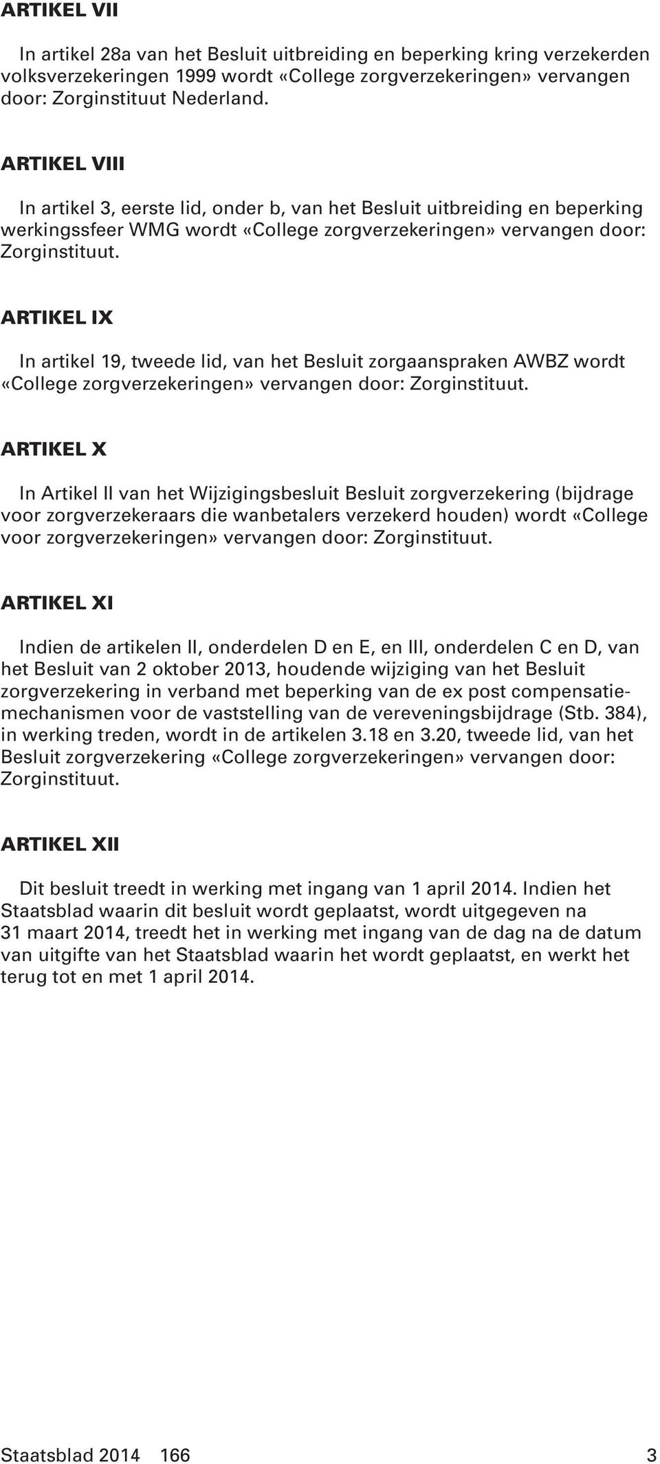 ARTIKEL IX In artikel 19, tweede lid, van het Besluit zorgaanspraken AWBZ wordt «College zorgverzekeringen» vervangen door: Zorginstituut.