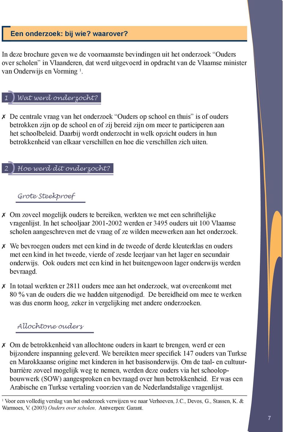 1 Wat werd onderzocht? De centrale vraag van het onderzoek Ouders op school en thuis is of ouders betrokken zijn op de school en of zij bereid zijn om meer te participeren aan het schoolbeleid.