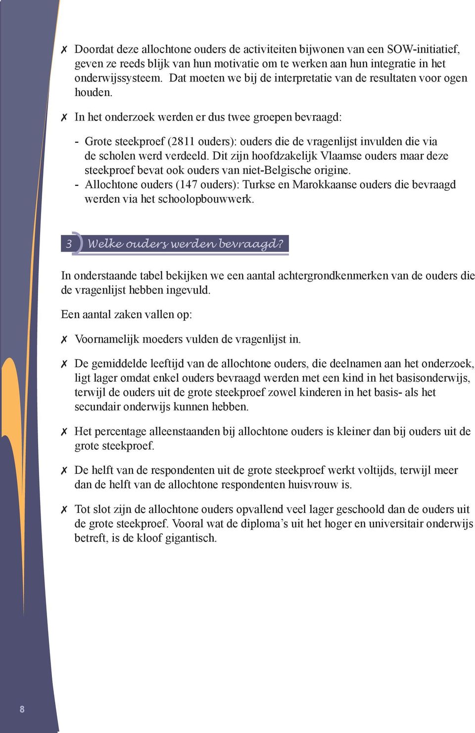 In het onderzoek werden er dus twee groepen bevraagd: - Grote steekproef (2811 ouders): ouders die de vragenlijst invulden die via de scholen werd verdeeld.