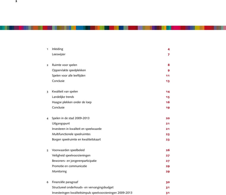 Haagse plekken onder de loep 16 Conclusie 19 4 Spelen in de stad 2009-2013 20 Uitgangspunt 21 Investeren in kwaliteit en speelwaarde 21 Multifunctionele speelruimtes 23