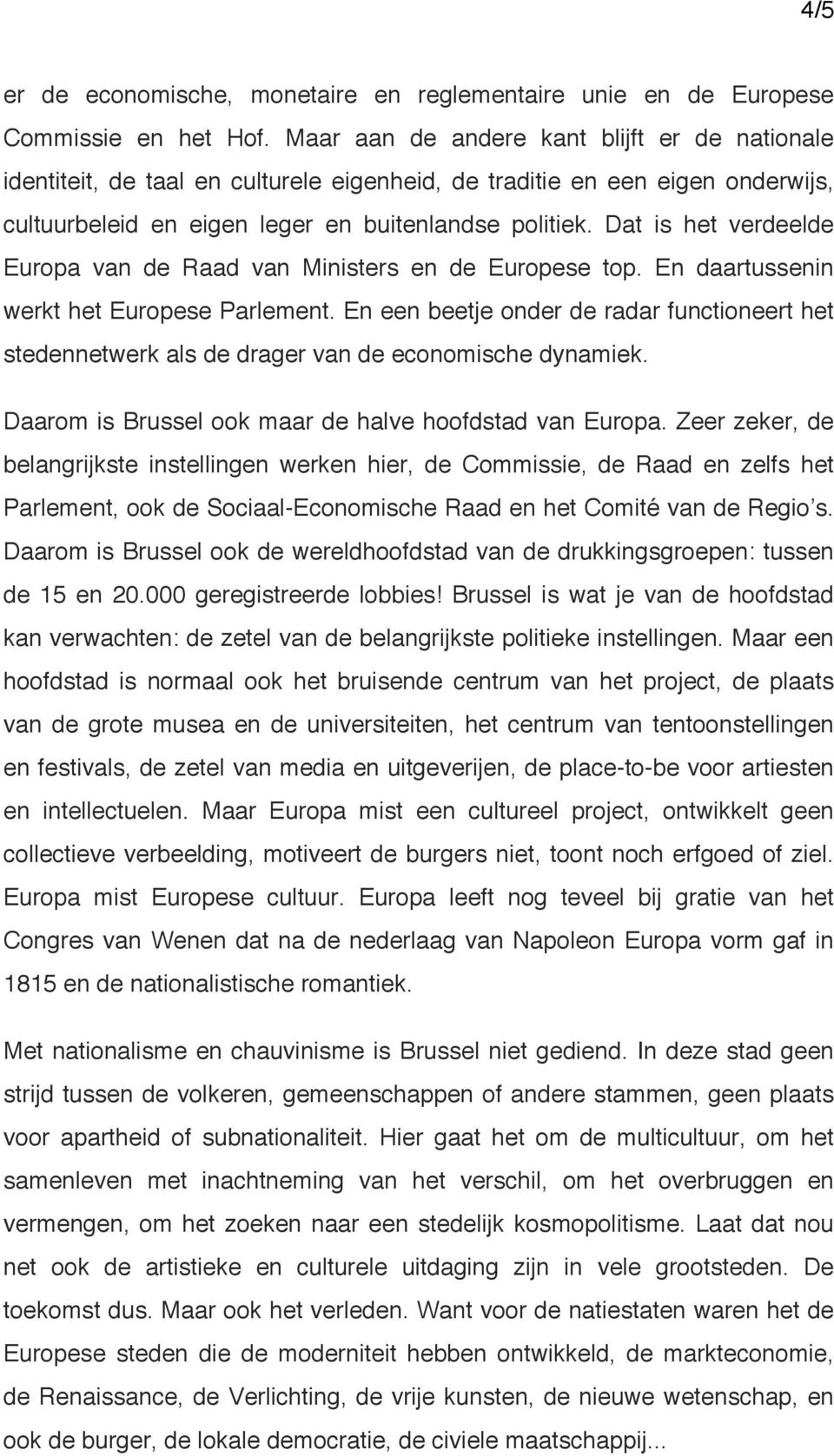 Dat is het verdeelde Europa van de Raad van Ministers en de Europese top. En daartussenin werkt het Europese Parlement.