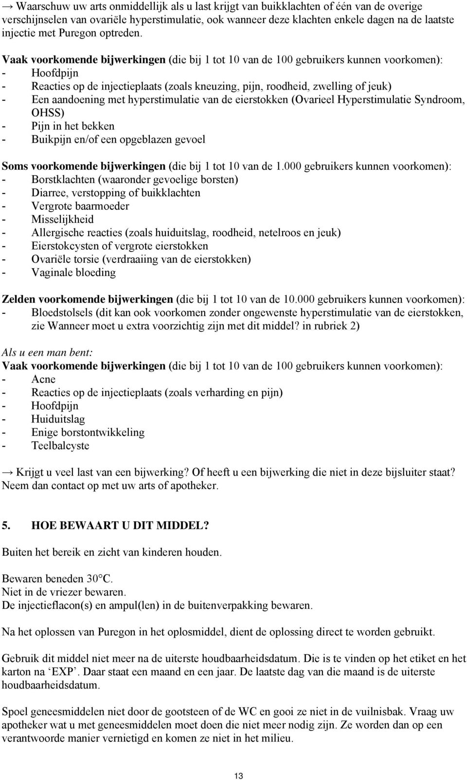 Vaak voorkomende bijwerkingen (die bij 1 tot 10 van de 100 gebruikers kunnen voorkomen): - Hoofdpijn - Reacties op de injectieplaats (zoals kneuzing, pijn, roodheid, zwelling of jeuk) - Een