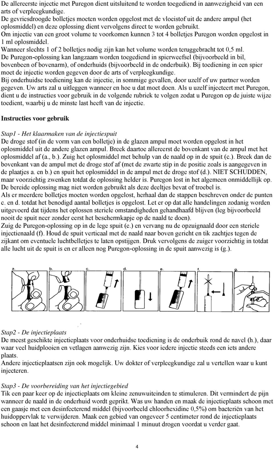 Om injectie van een groot volume te voorkomen kunnen 3 tot 4 bolletjes Puregon worden opgelost in 1 ml oplosmiddel.