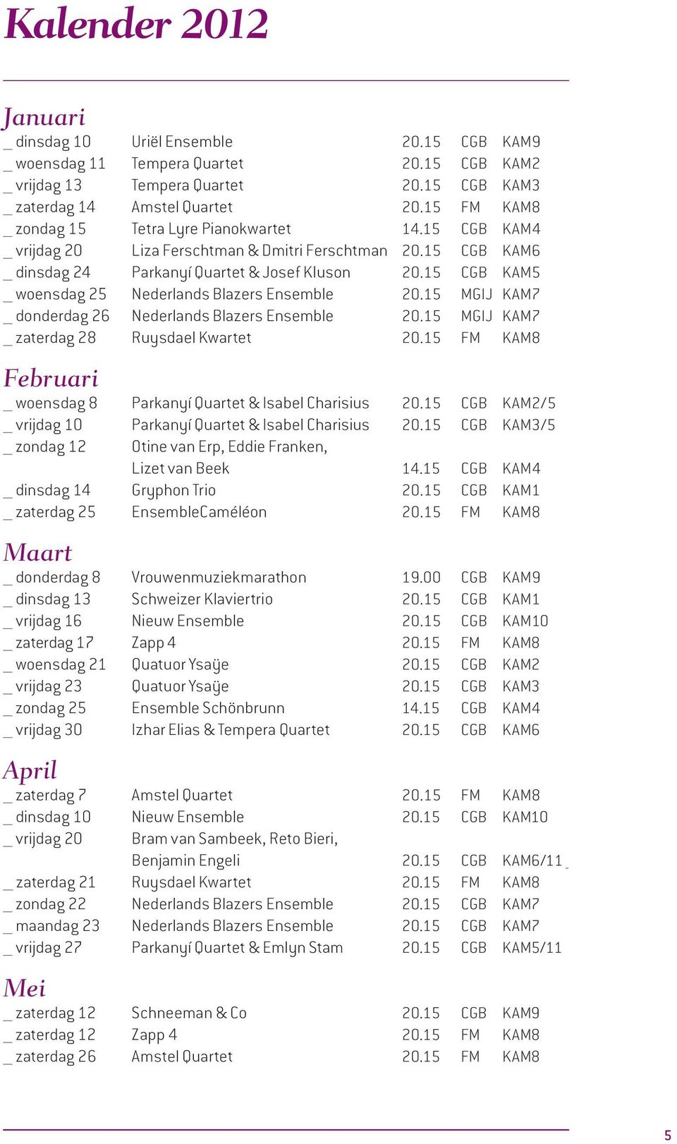 15 CGB KAM5 woensdag 25 Nederlands Blazers Ensemble 20.15 MGIJ KAM7 donderdag 26 Nederlands Blazers Ensemble 20.15 MGIJ KAM7 zaterdag 28 Ruysdael Kwartet 20.