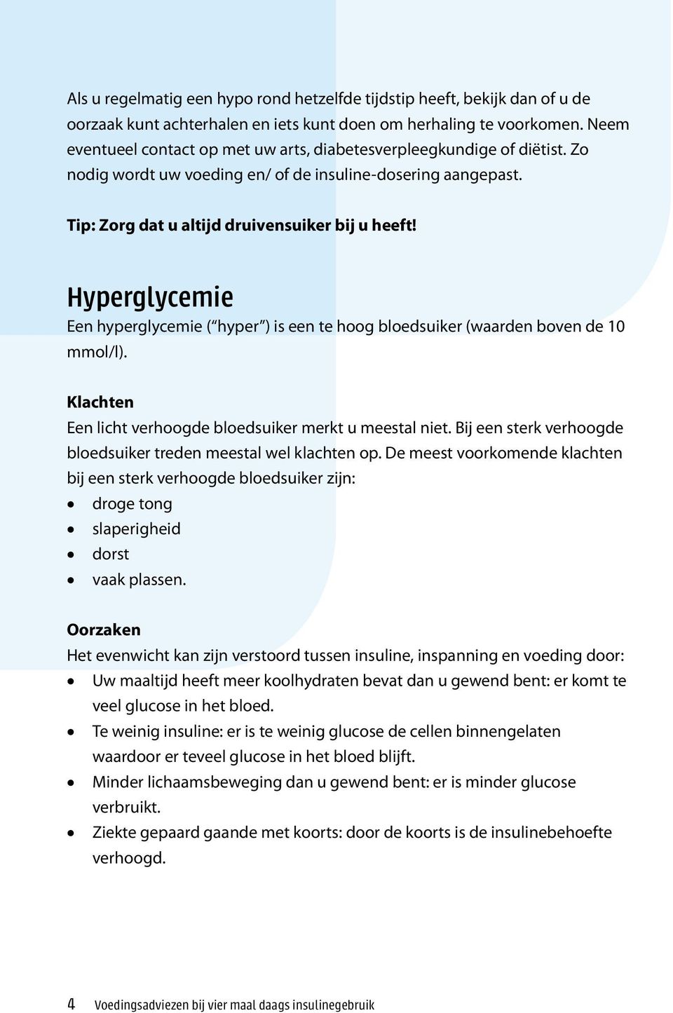 Hyperglycemie Een hyperglycemie ( hyper ) is een te hoog bloedsuiker (waarden boven de 10 mmol/l). Klachten Een licht verhoogde bloedsuiker merkt u meestal niet.