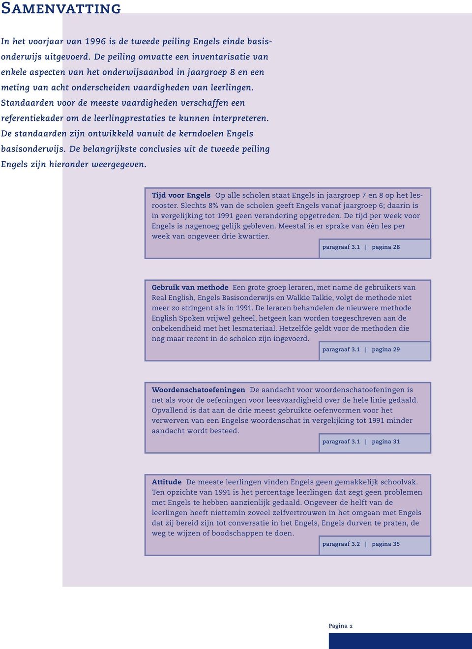 Standaarden voor de meeste vaardigheden verschaffen een referentiekader om de leerlingprestaties te kunnen interpreteren. De standaarden zijn ontwikkeld vanuit de kerndoelen Engels basisonderwijs.