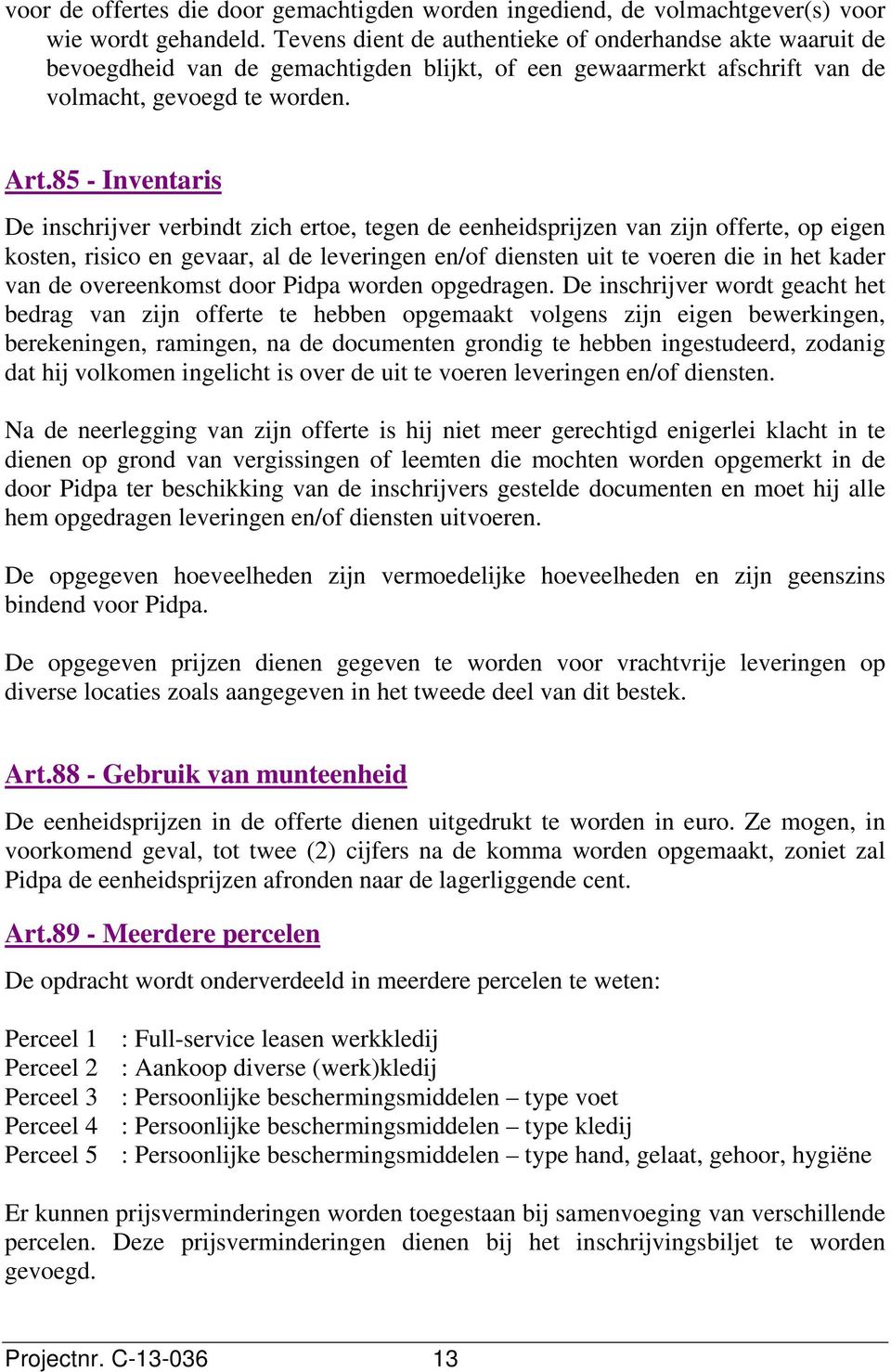 85 - Inventaris De inschrijver verbindt zich ertoe, tegen de eenheidsprijzen van zijn offerte, op eigen kosten, risico en gevaar, al de leveringen en/of diensten uit te voeren die in het kader van de