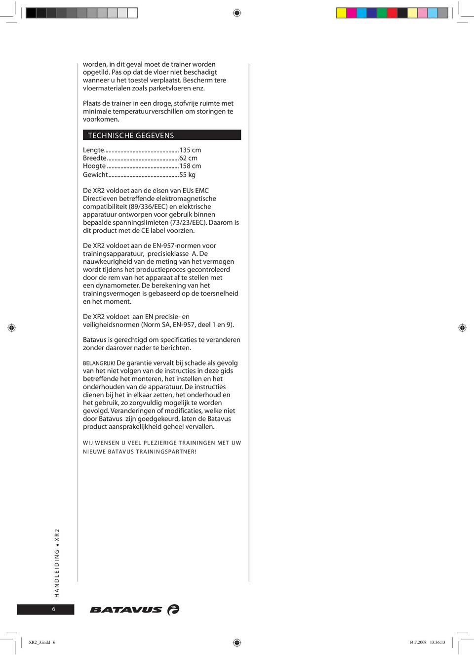 ..55 kg De XR2 voldoet aan de eisen van EUs EMC Directieven betreffende elektromagnetische compatibiliteit (89/336/EEC) en elektrische apparatuur ontworpen voor gebruik binnen bepaalde