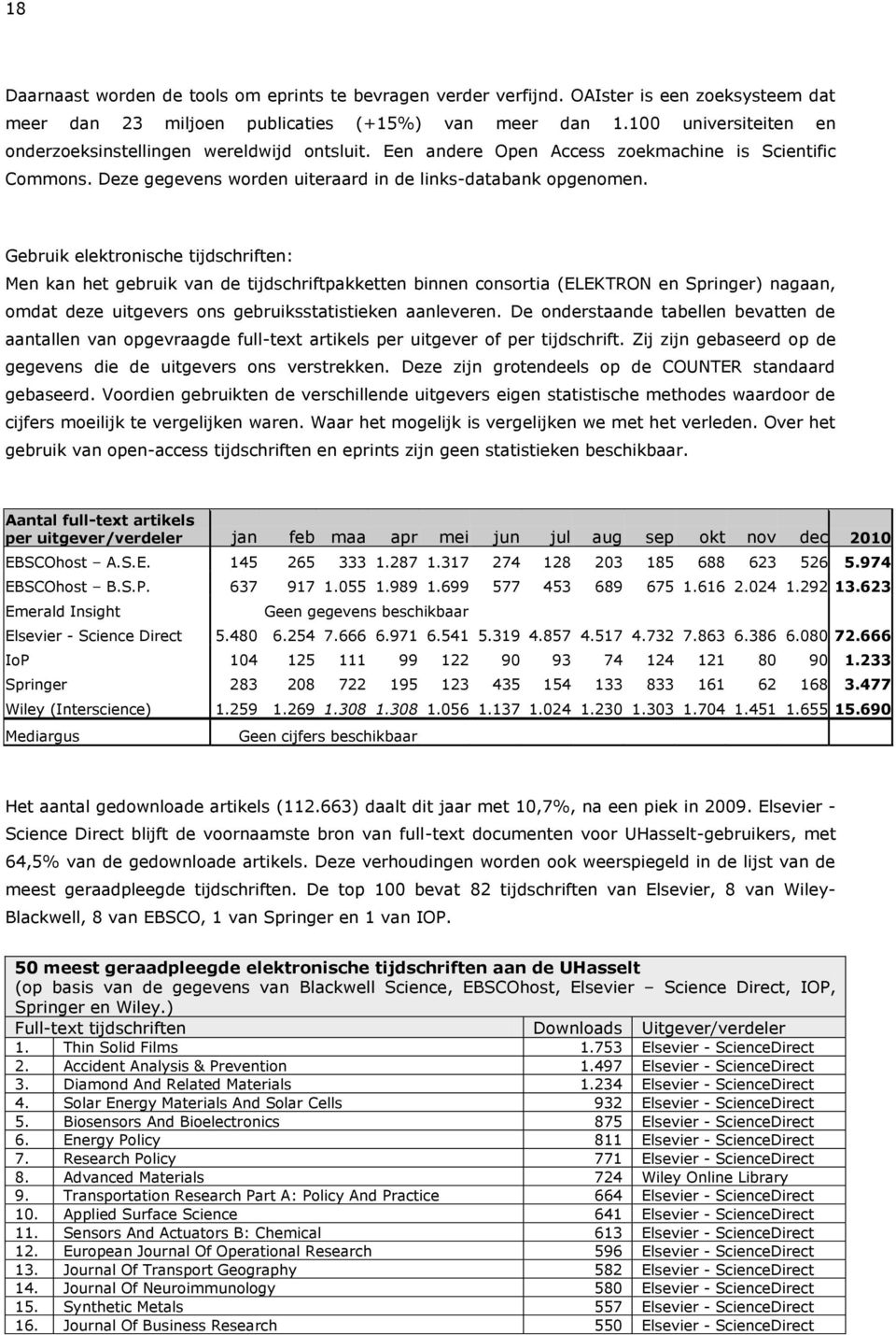 Gebruik elektronische tijdschriften: Men kan het gebruik van de tijdschriftpakketten binnen consortia (ELEKTRON en Springer) nagaan, omdat deze uitgevers ons gebruiksstatistieken aanleveren.