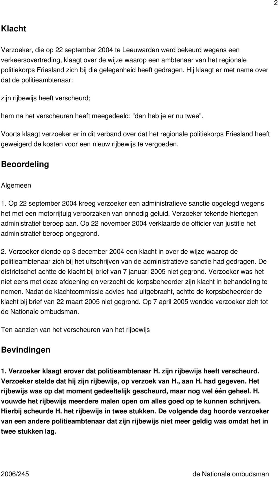 Voorts klaagt verzoeker er in dit verband over dat het regionale politiekorps Friesland heeft geweigerd de kosten voor een nieuw rijbewijs te vergoeden. Beoordeling Algemeen 1.