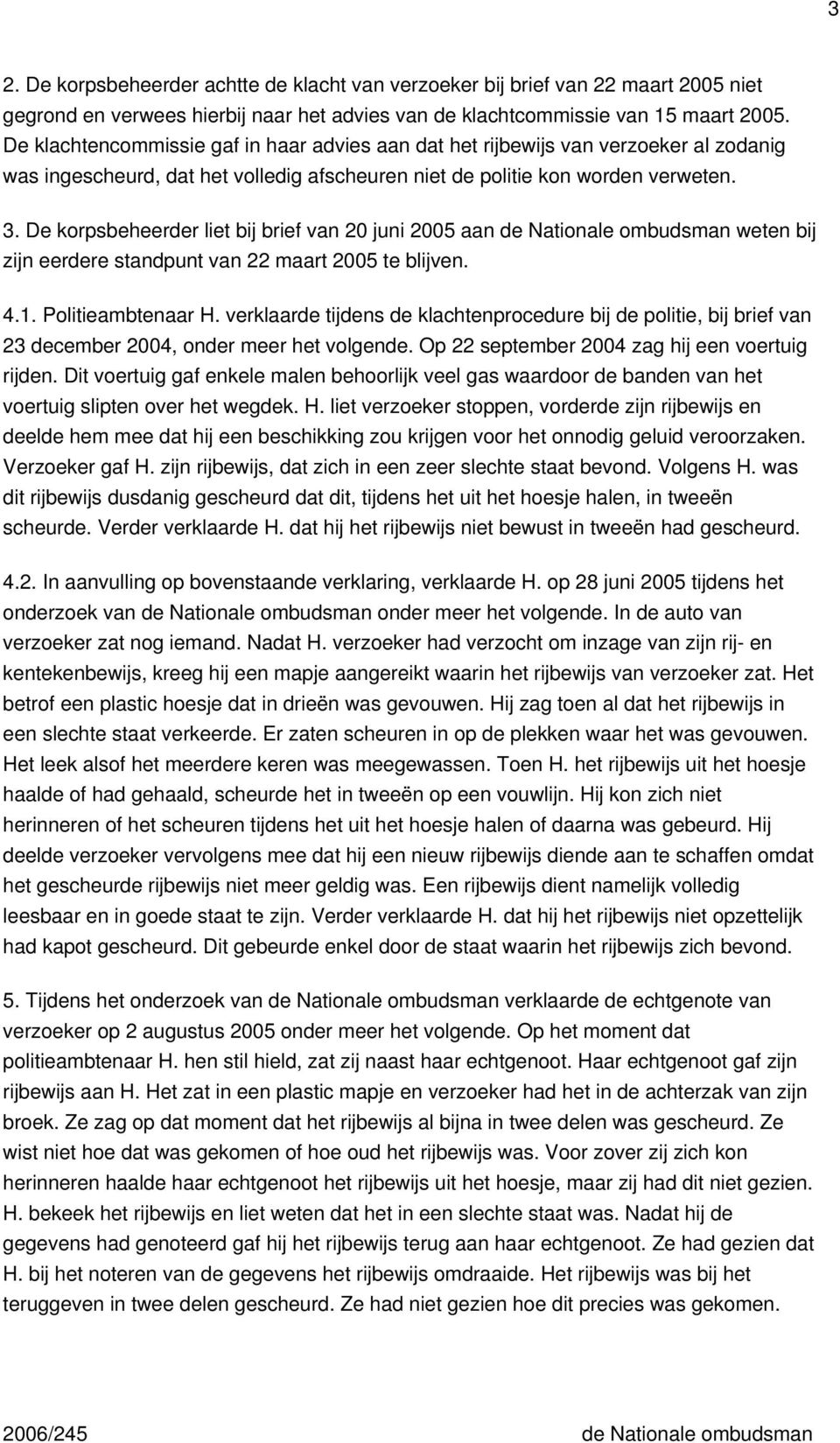 De korpsbeheerder liet bij brief van 20 juni 2005 aan de Nationale ombudsman weten bij zijn eerdere standpunt van 22 maart 2005 te blijven. 4.1. Politieambtenaar H.