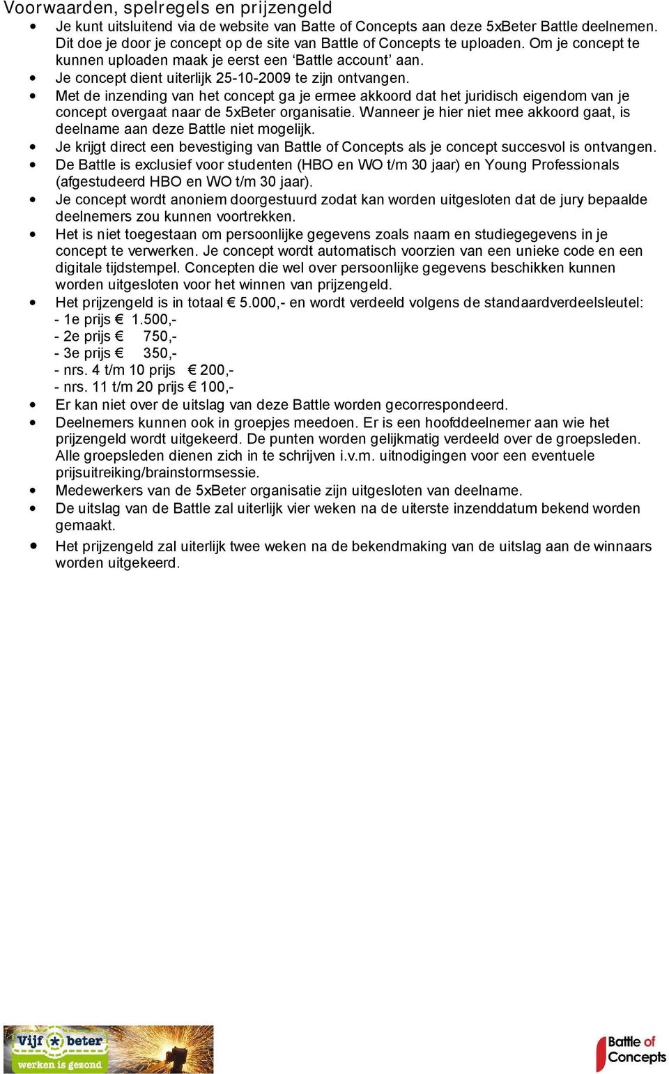 Je concept dient uiterlijk 25-10-2009 te zijn ontvangen. Met de inzending van het concept ga je ermee akkoord dat het juridisch eigendom van je concept overgaat naar de 5xBeter organisatie.