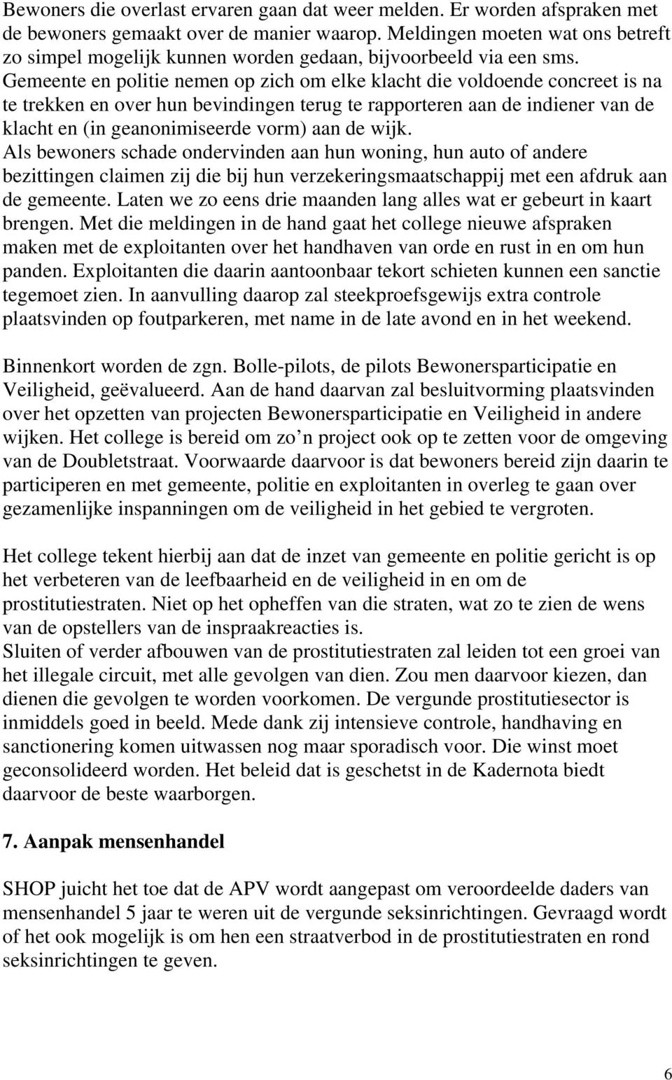 Gemeente en politie nemen op zich om elke klacht die voldoende concreet is na te trekken en over hun bevindingen terug te rapporteren aan de indiener van de klacht en (in geanonimiseerde vorm) aan de