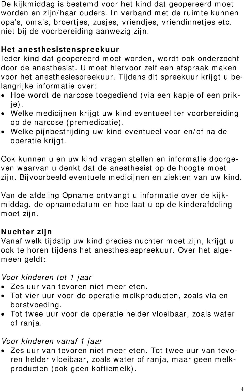 U moet hiervoor zelf een afspraak maken voor het anesthesiespreekuur. Tijdens dit spreekuur krijgt u belangrijke informatie over: Hoe wordt de narcose toegediend (via een kapje of een prikje).