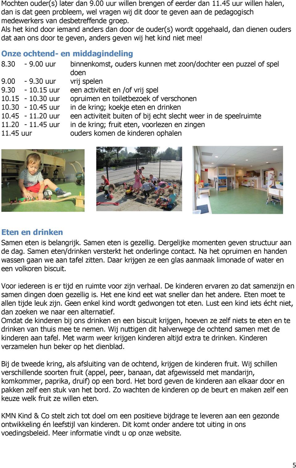 Als het kind door iemand anders dan door de ouder(s) wordt opgehaald, dan dienen ouders dat aan ons door te geven, anders geven wij het kind niet mee! Onze ochtend- en middagindeling 8.30-9.